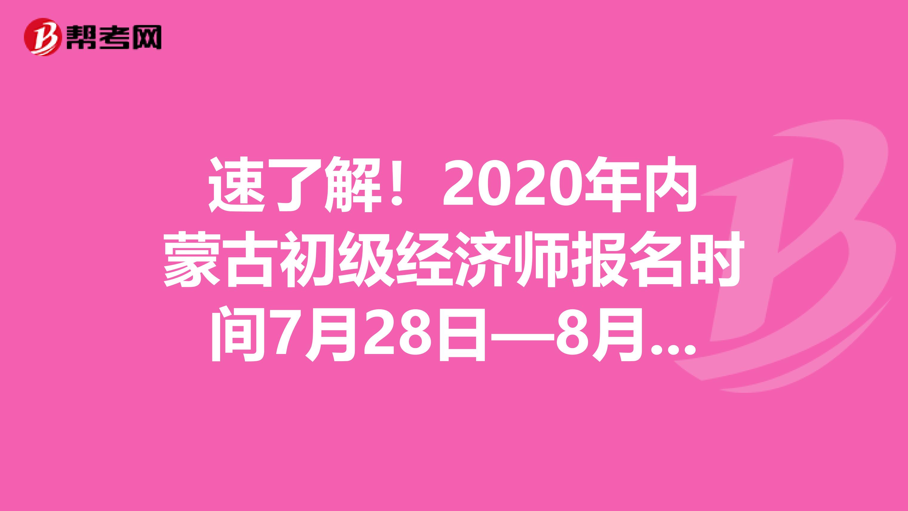 速了解！2020年内蒙古初级经济师报名时间7月28日—8月6日