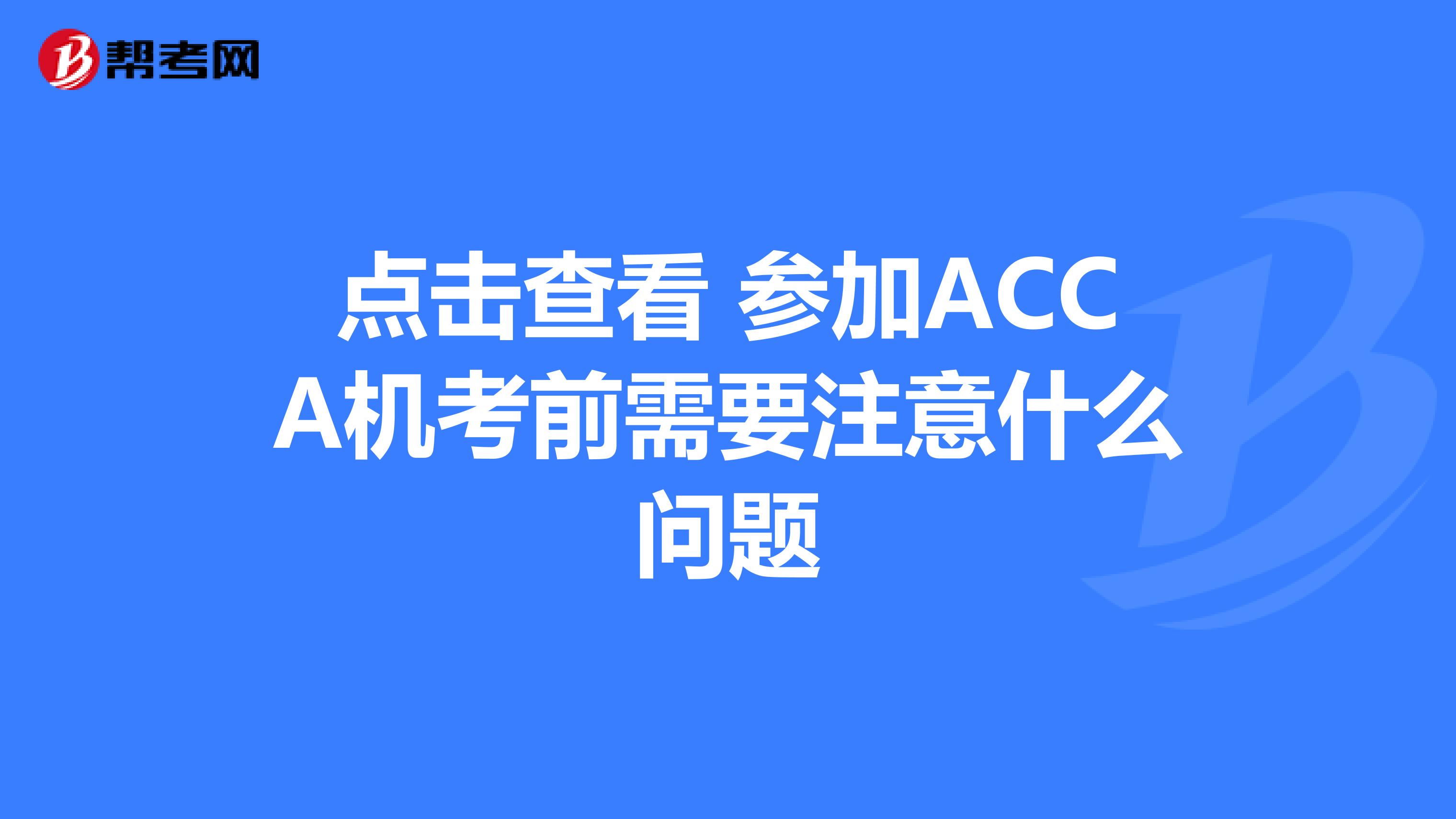 点击查看 参加ACCA机考前需要注意什么问题