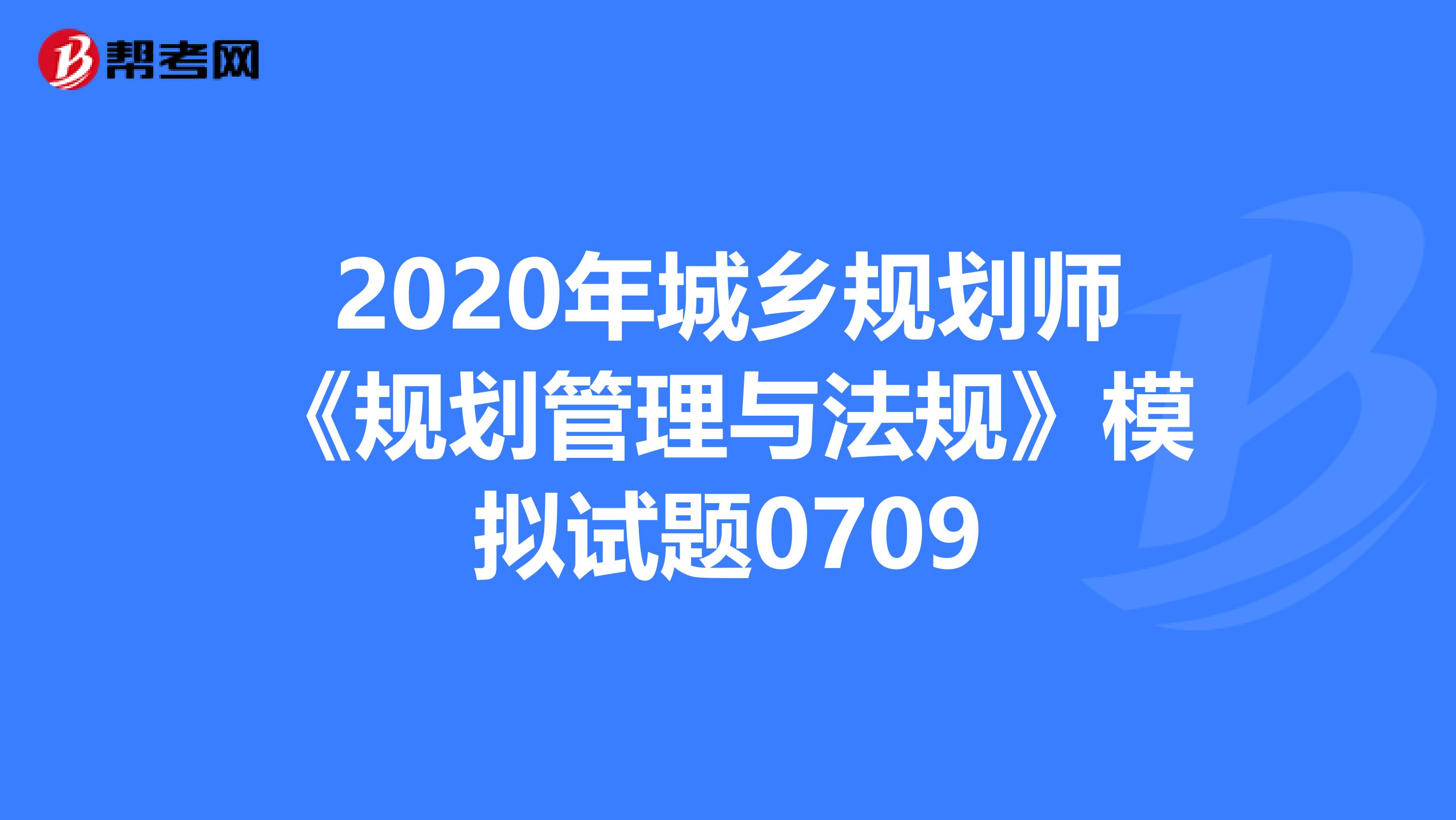 2020年城乡规划师《规划管理与法规》模拟试题0709