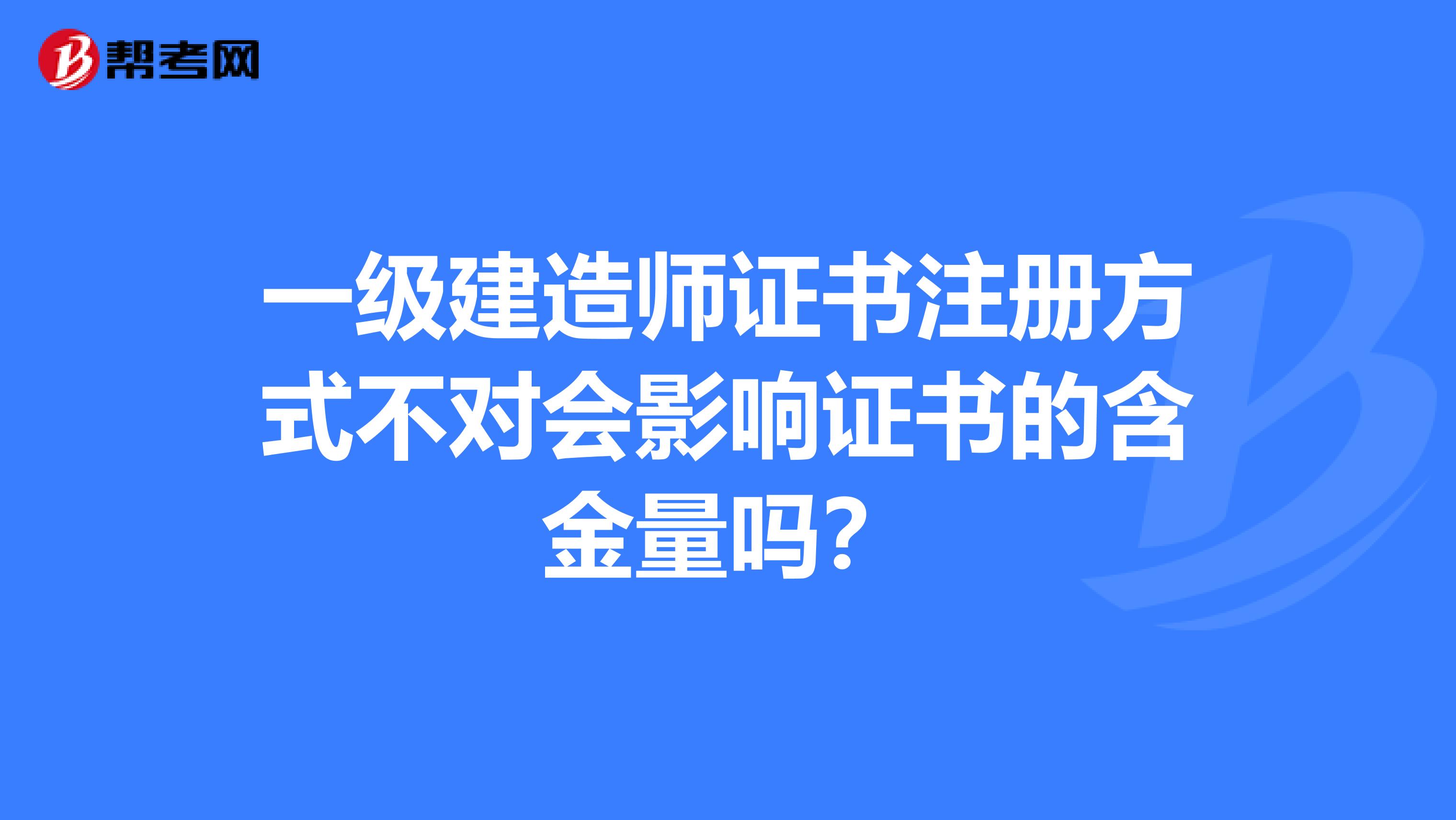 一级建造师证书注册方式不对会影响证书的含金量吗？