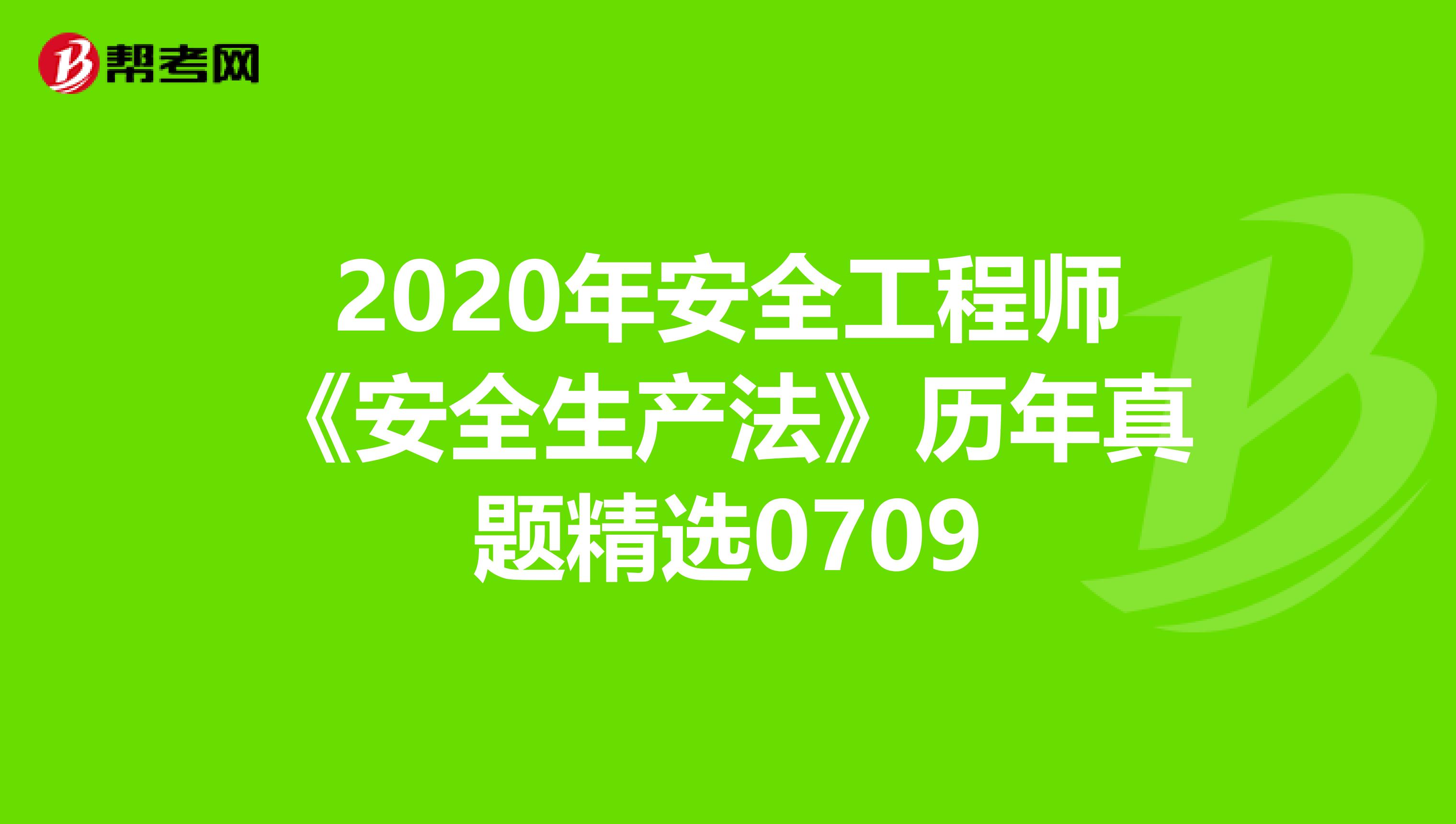 2020年安全工程师《安全生产法》历年真题精选0709