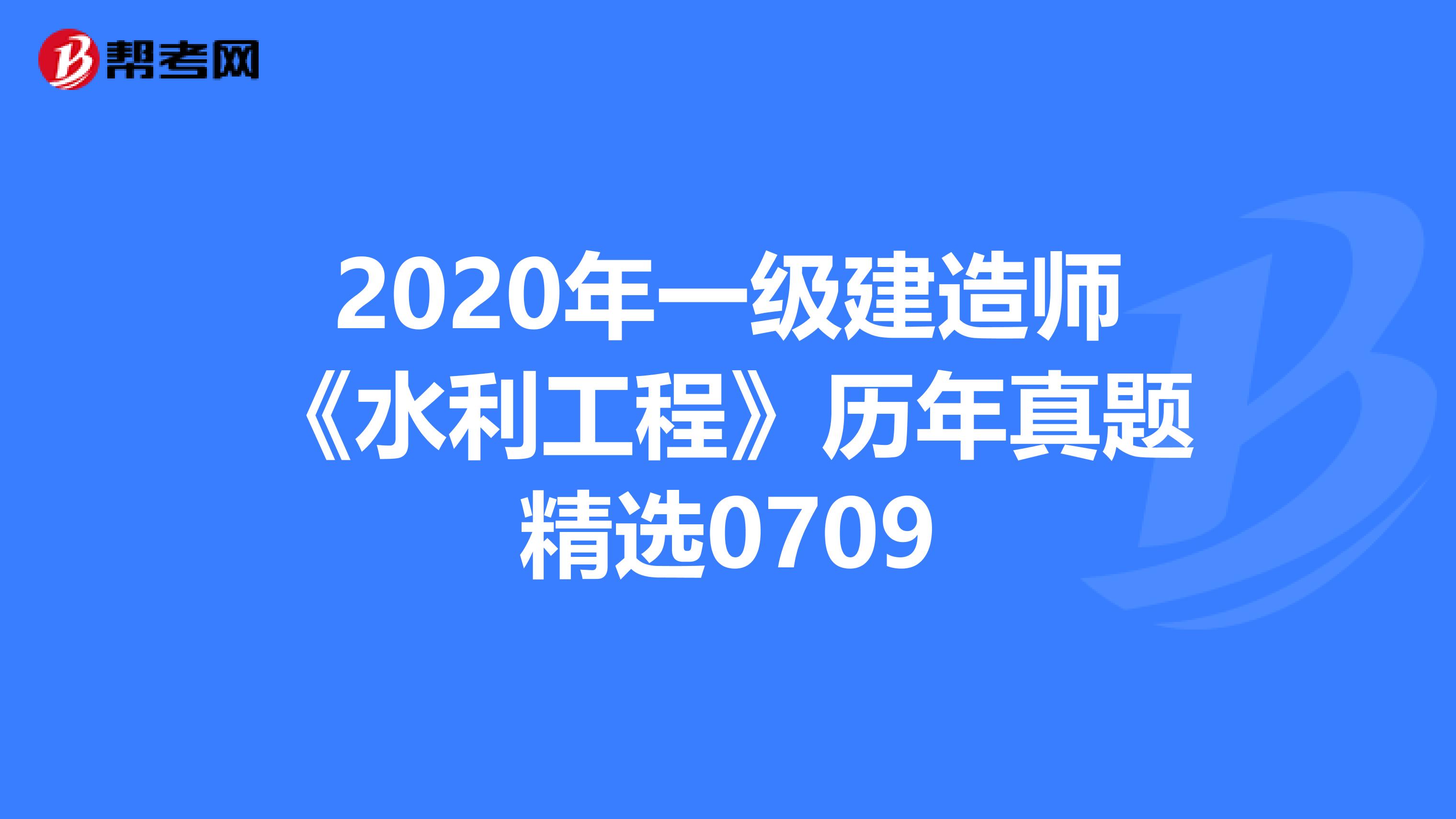 2020年一级建造师《水利工程》历年真题精选0709