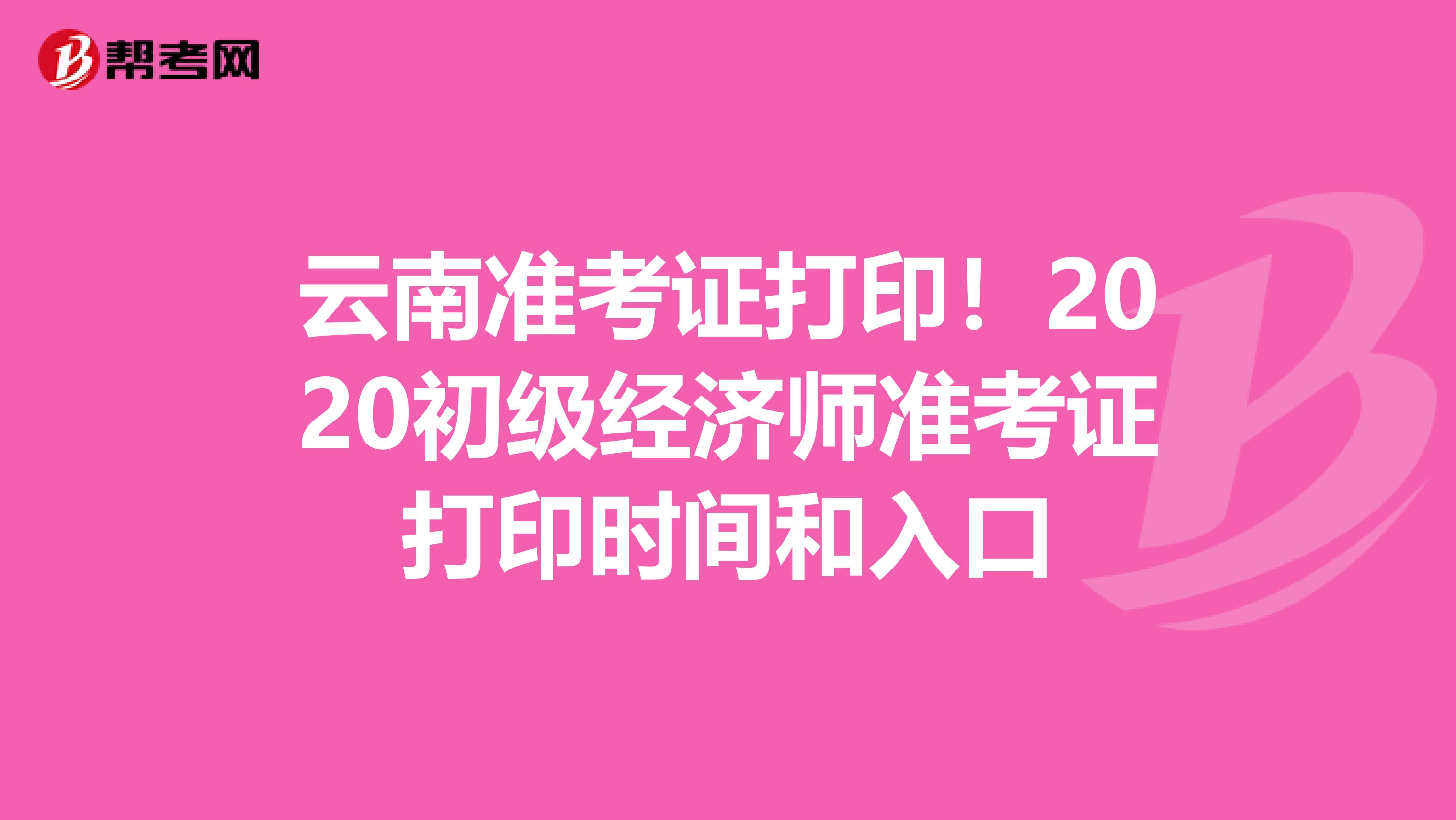 云南准考证打印！2020初级经济师准考证打印时间和入口