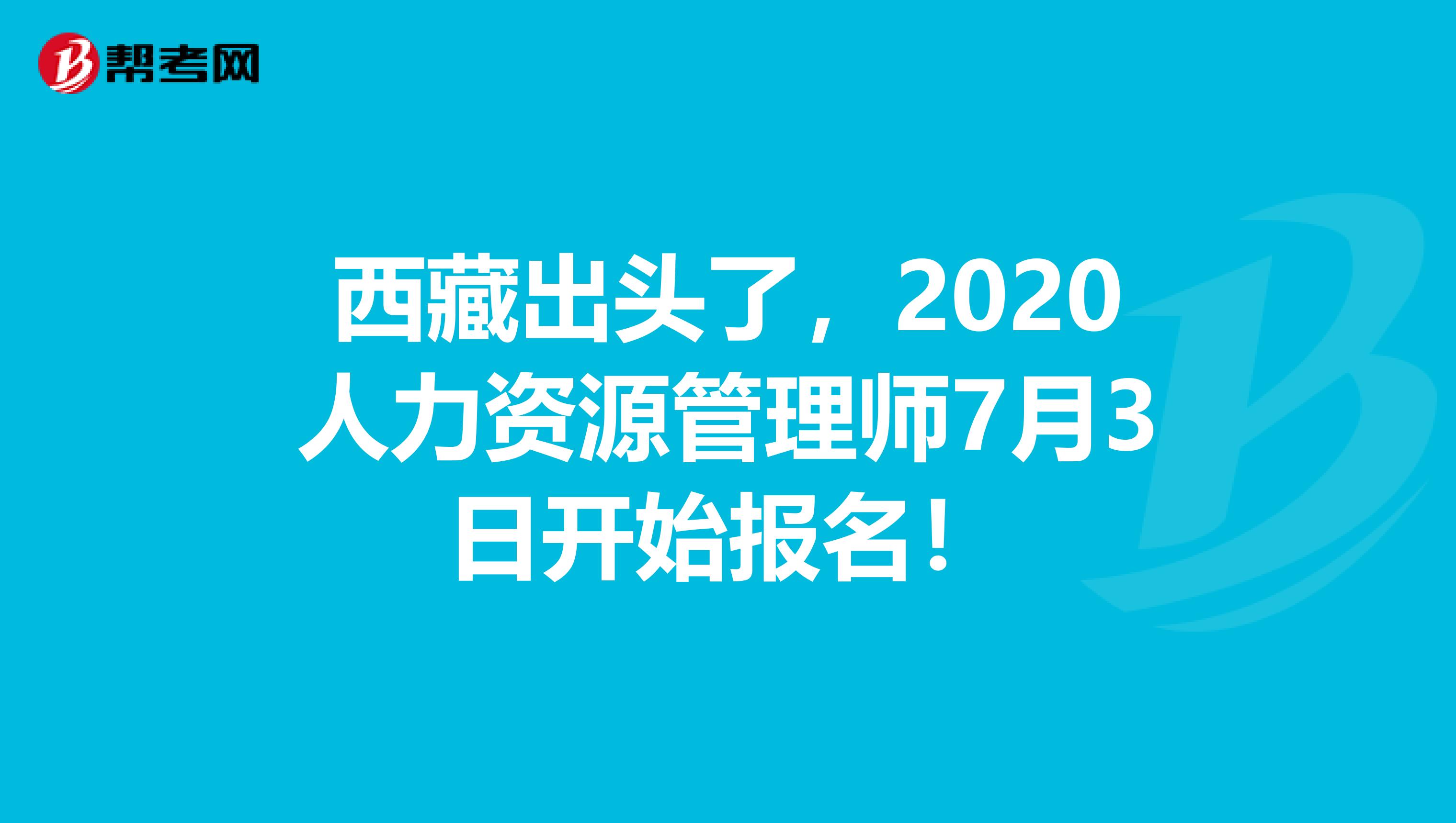 西藏出头了，2020人力资源管理师7月3日开始报名！