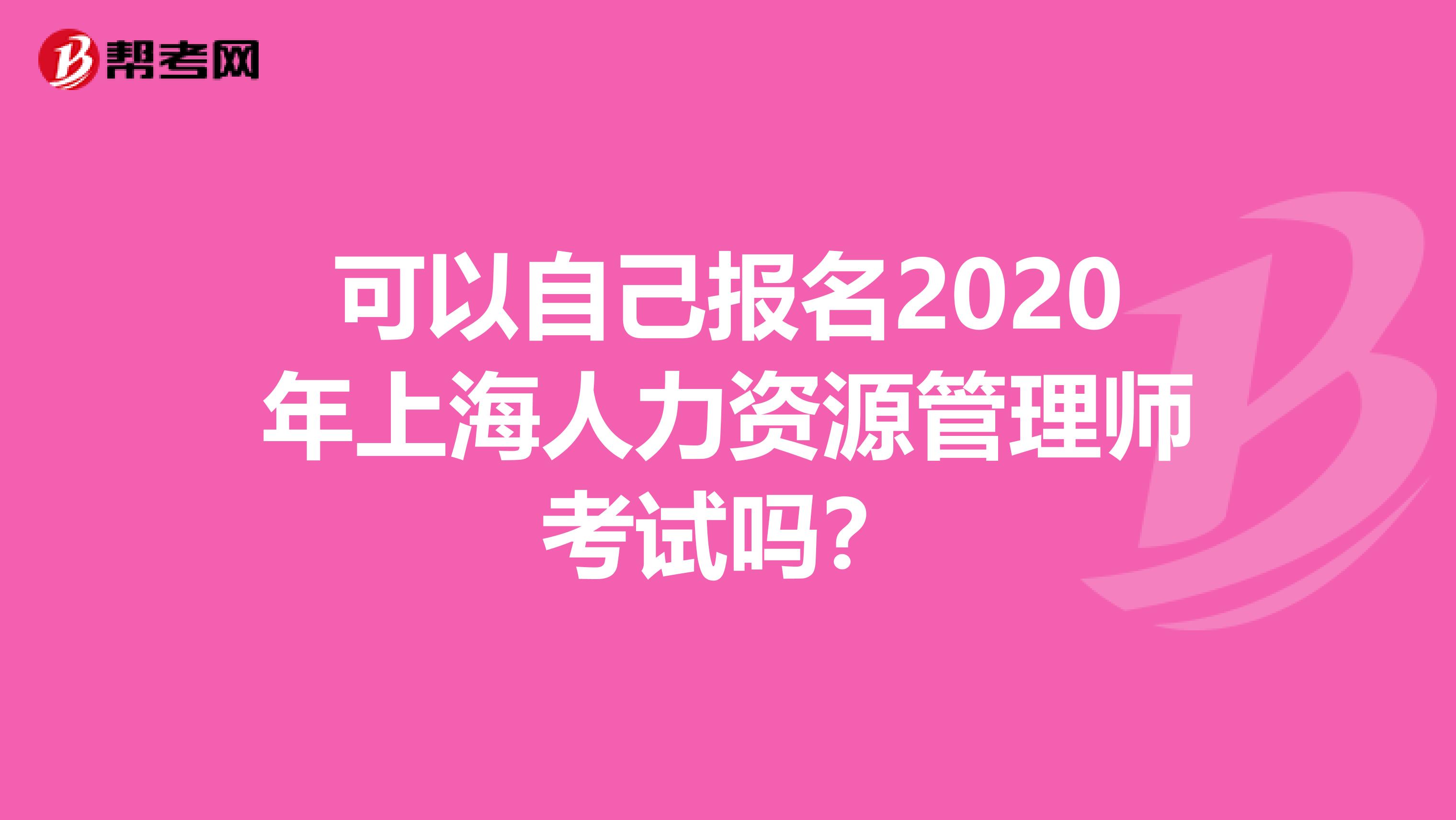 可以自己报名2020年上海人力资源管理师考试吗？
