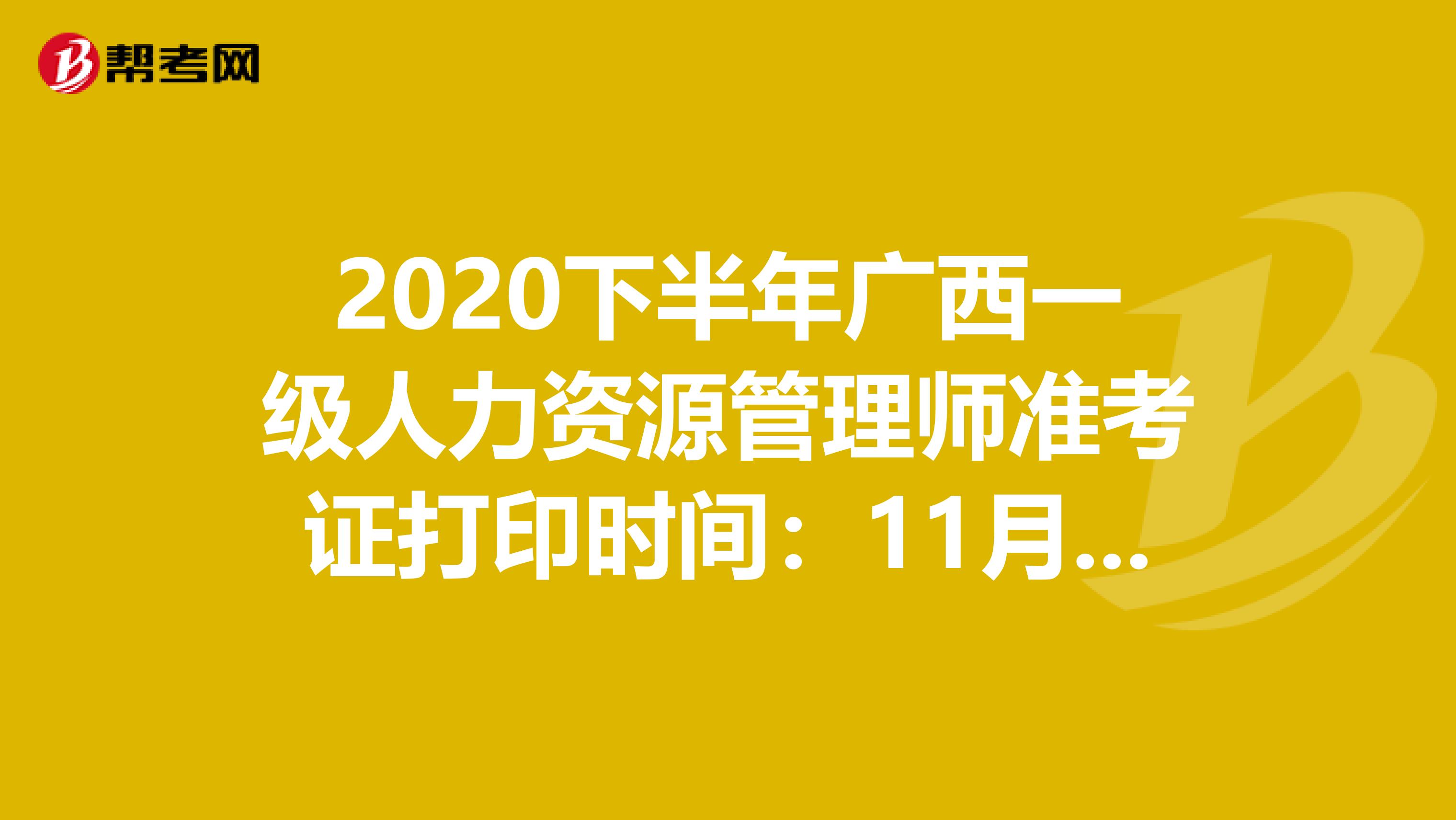 2020下半年广西一级人力资源管理师准考证打印时间：11月2日-6日