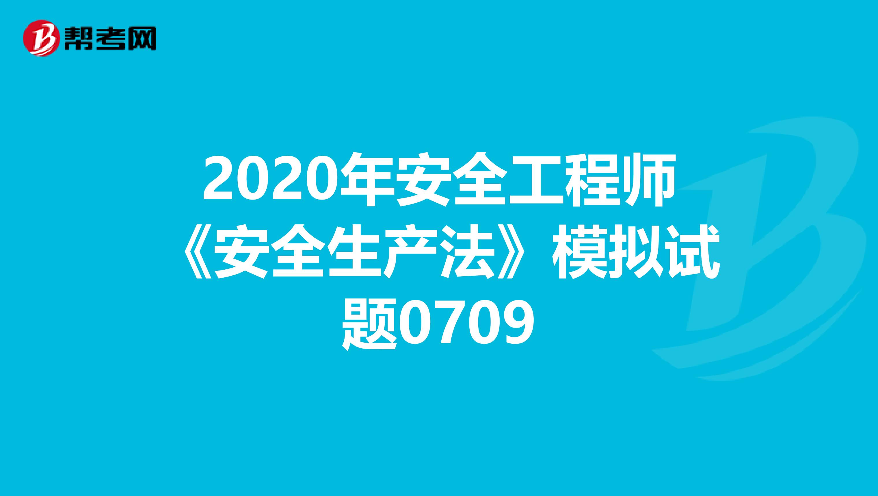 2020年安全工程师《安全生产法》模拟试题0709