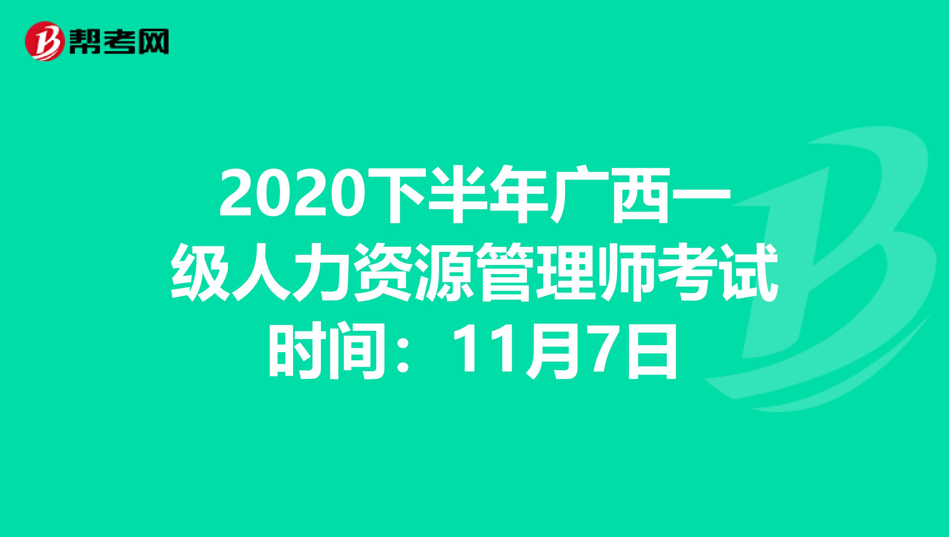 2020下半年广西一级人力资源管理师考试时间：11月7日