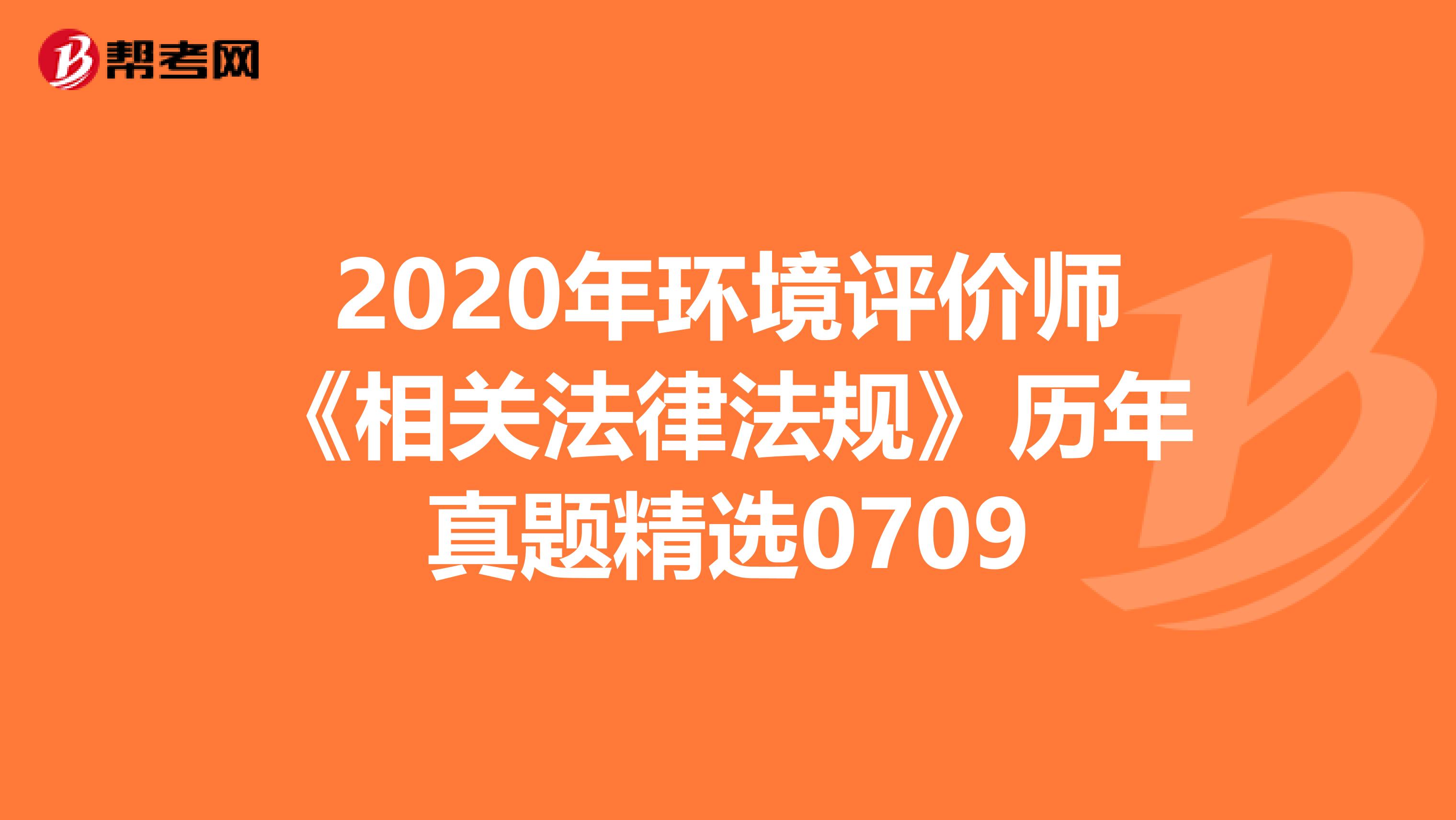 2020年环境评价师《相关法律法规》历年真题精选0709