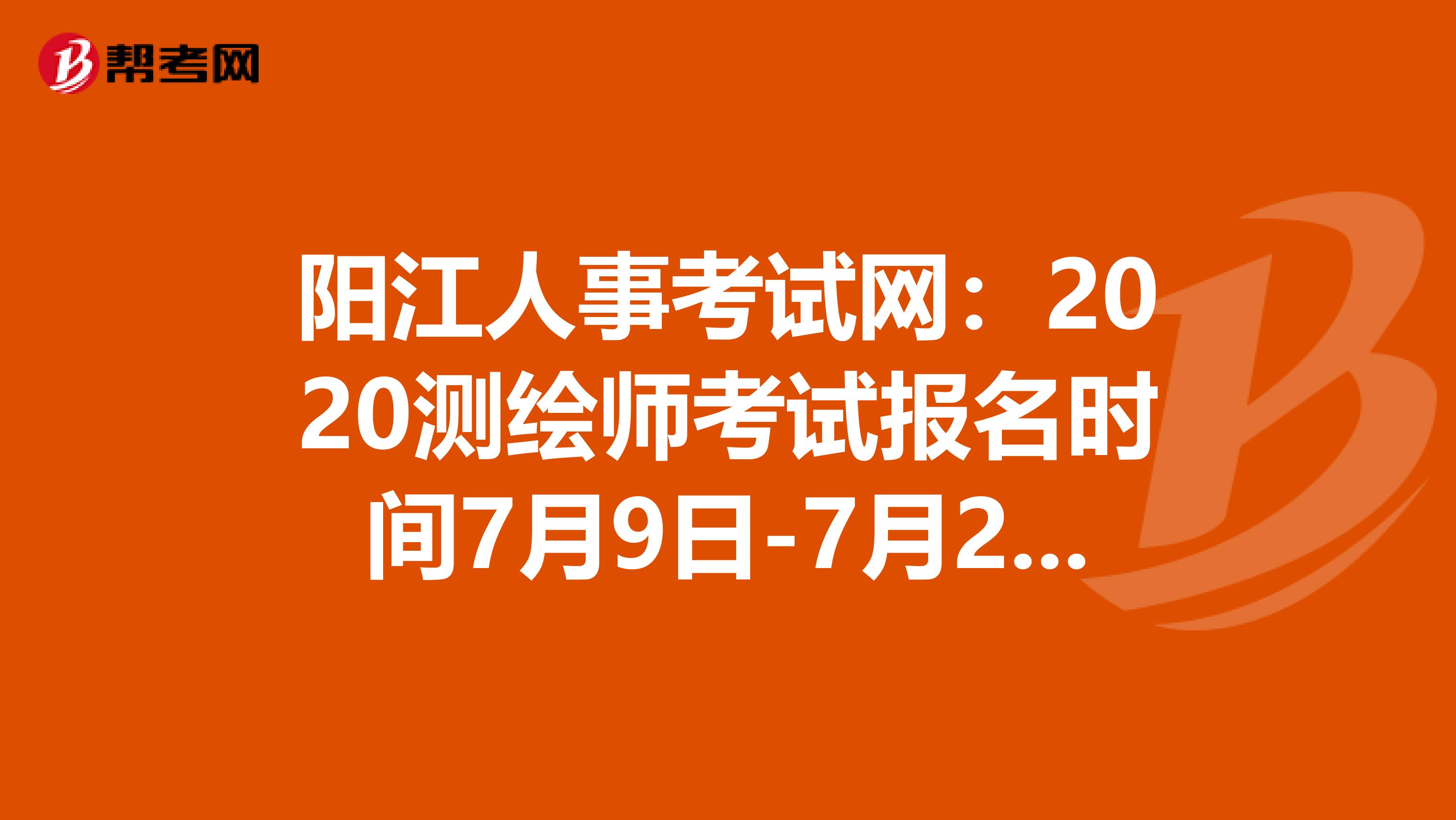 阳江人事考试网：2020测绘师考试报名时间7月9日-7月23日