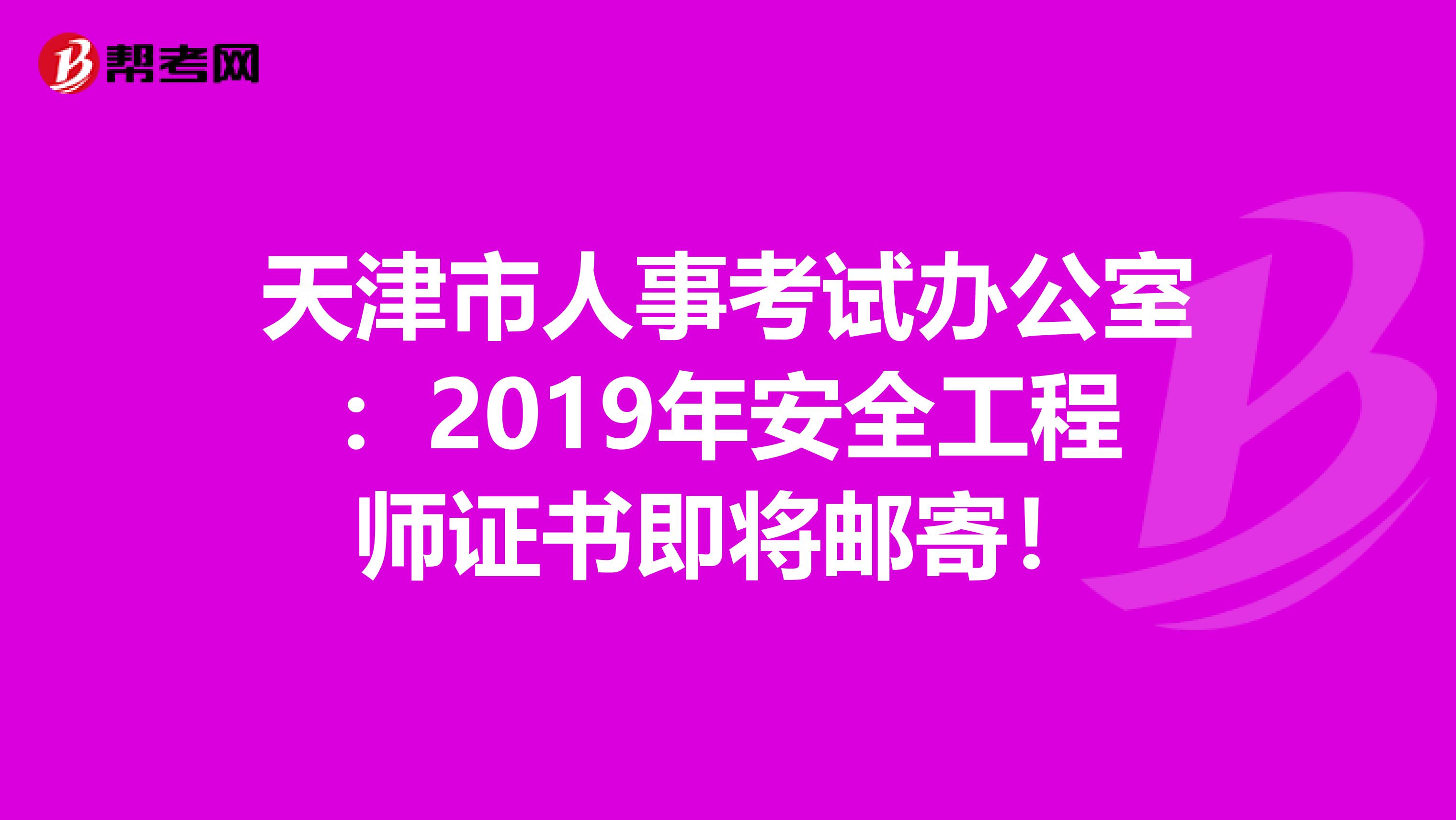 天津市人事考试办公室：2019年安全工程师证书即将邮寄！