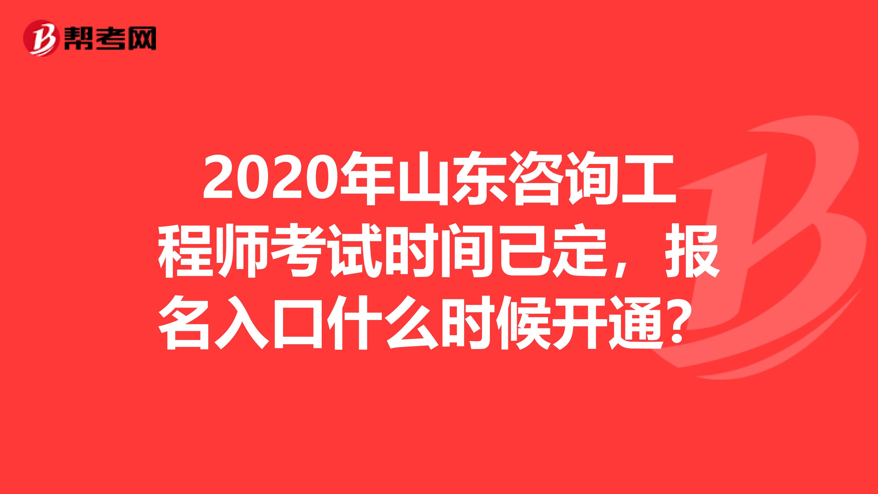 2020年山东咨询工程师考试时间已定，报名入口什么时候开通？