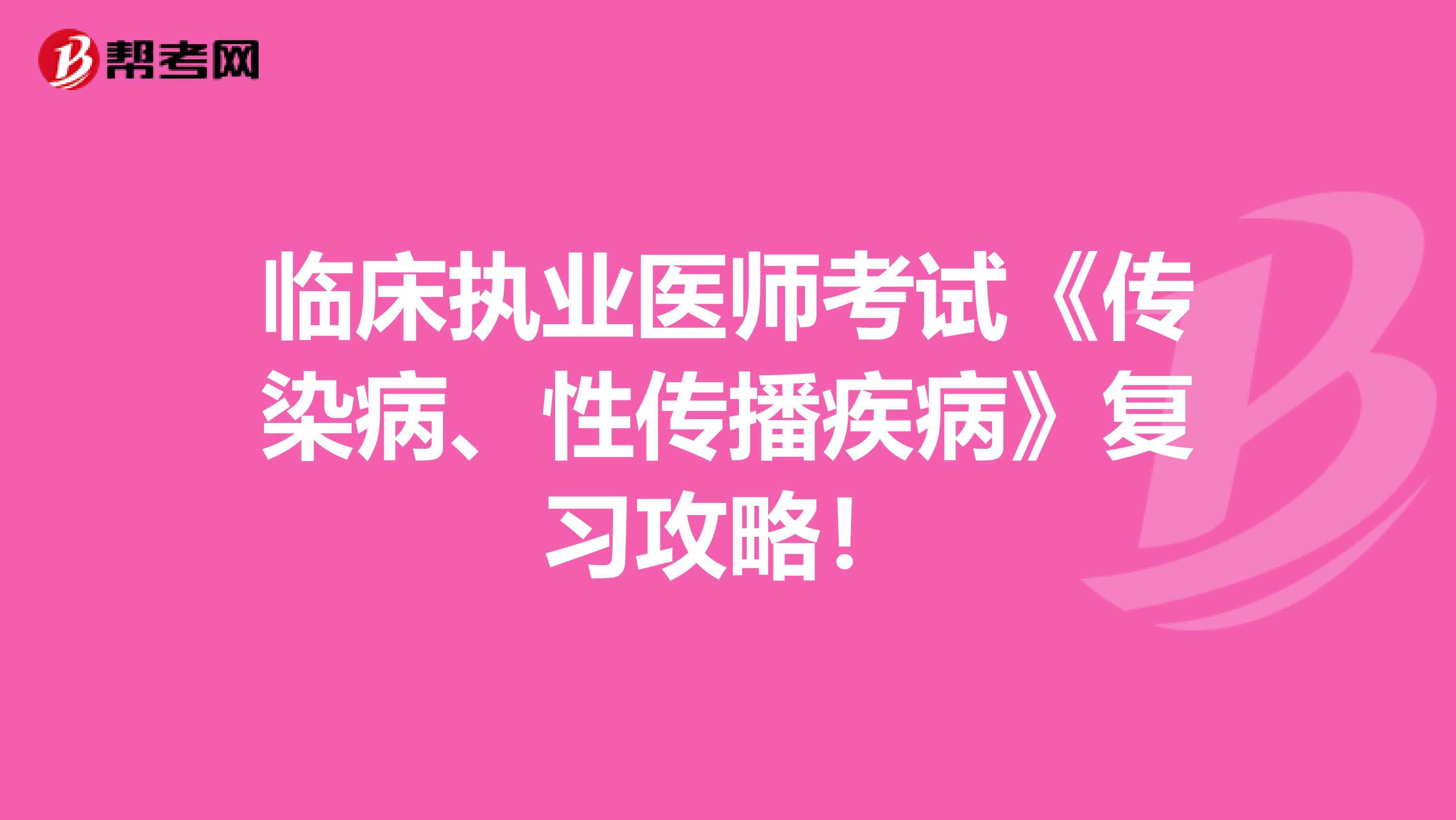 临床执业医师考试《传染病、性传播疾病》复习攻略！