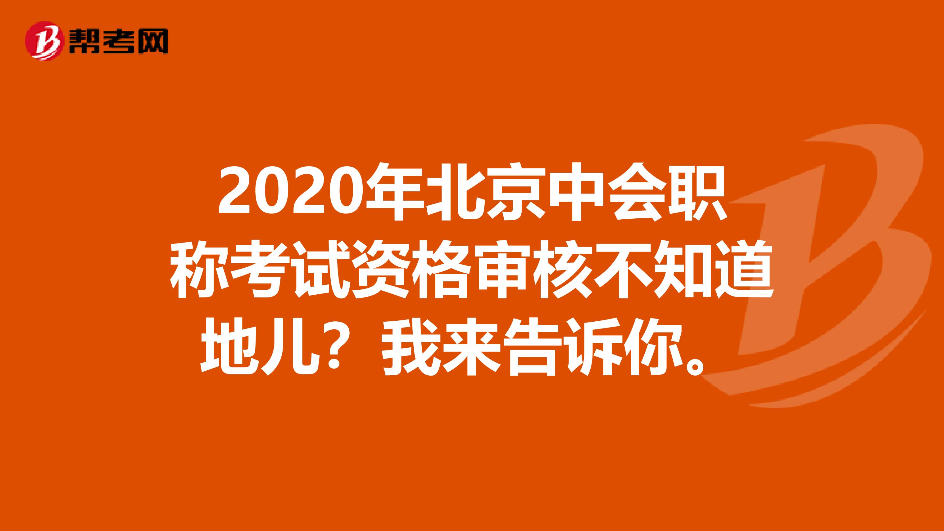 2020年北京中会职称考试资格审核不知道地儿？我来告诉你。