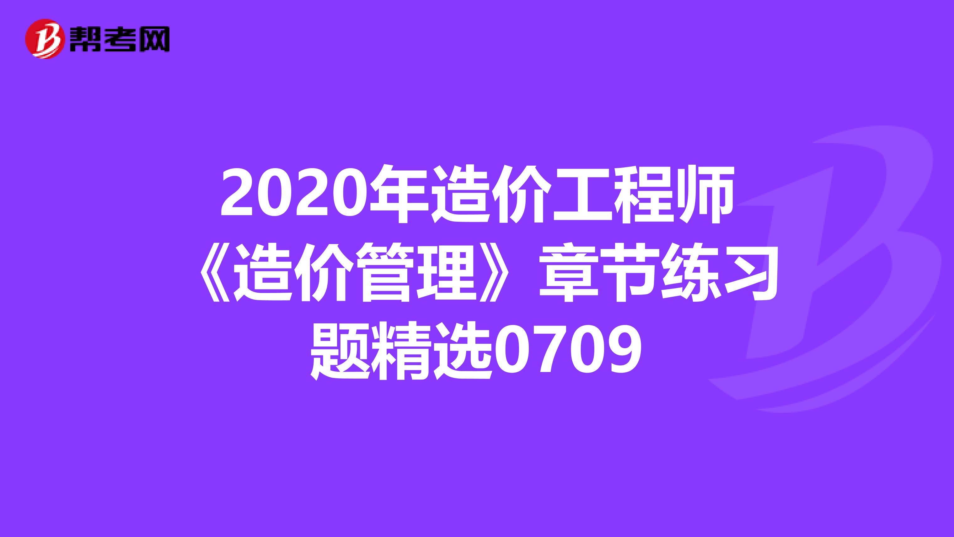 2020年造价工程师《造价管理》章节练习题精选0709