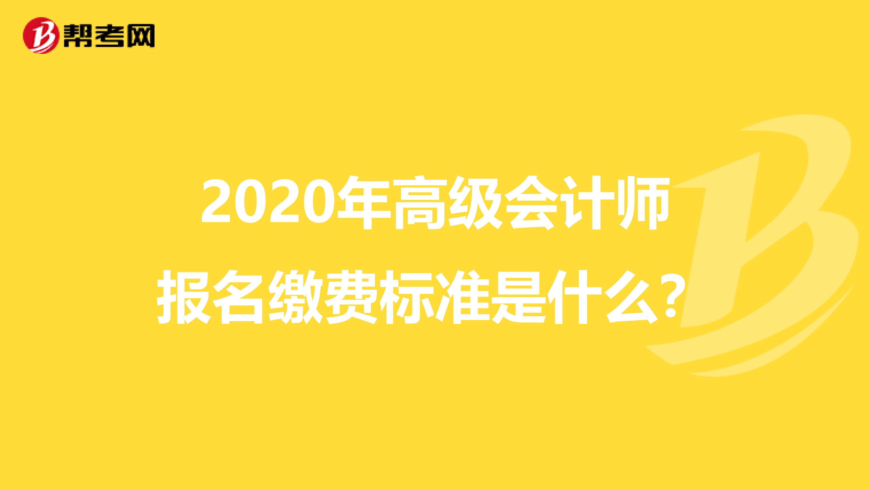 2020年高级会计师报名缴费标准是什么？