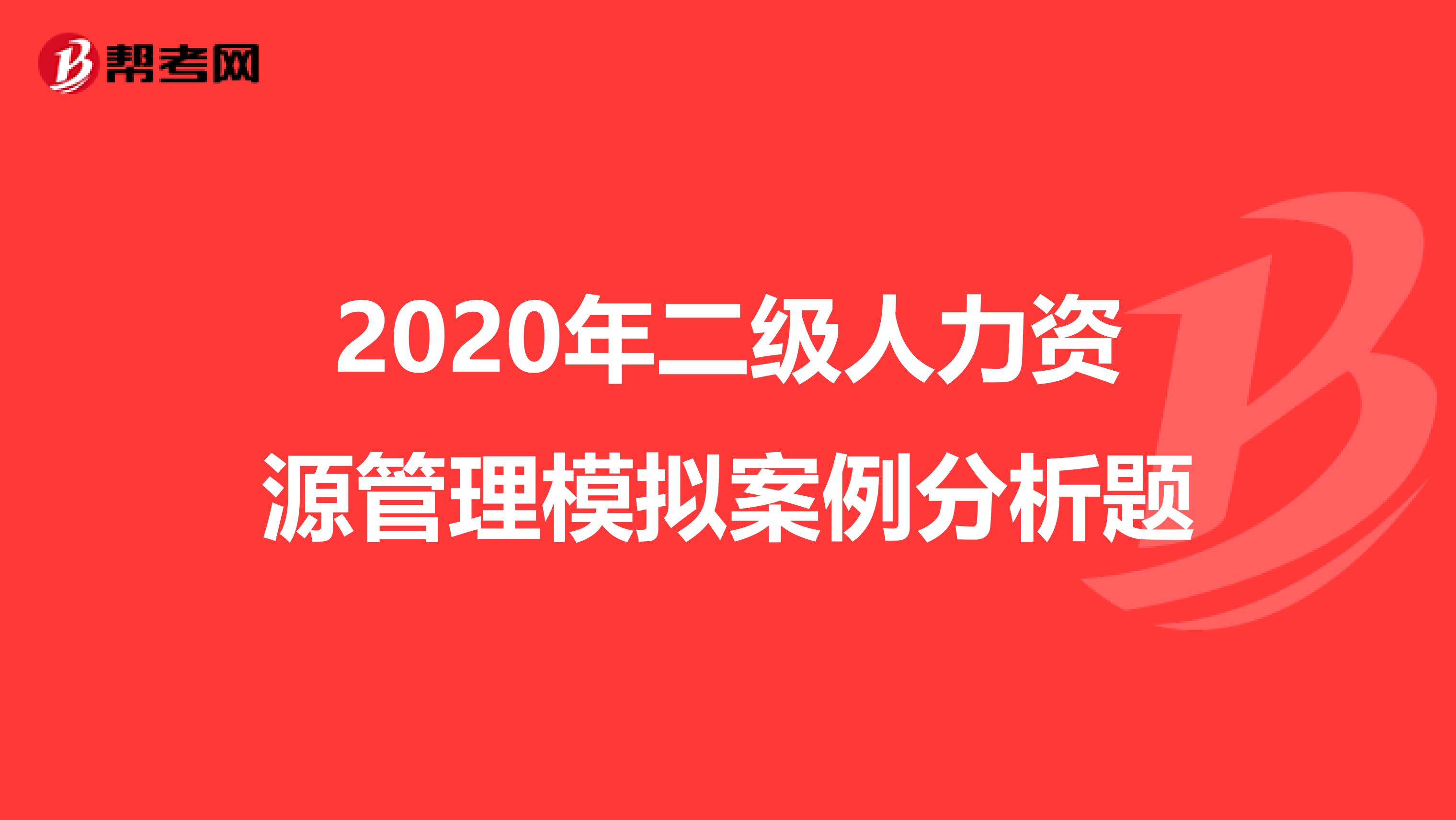 2020年二级人力资源管理模拟案例分析题