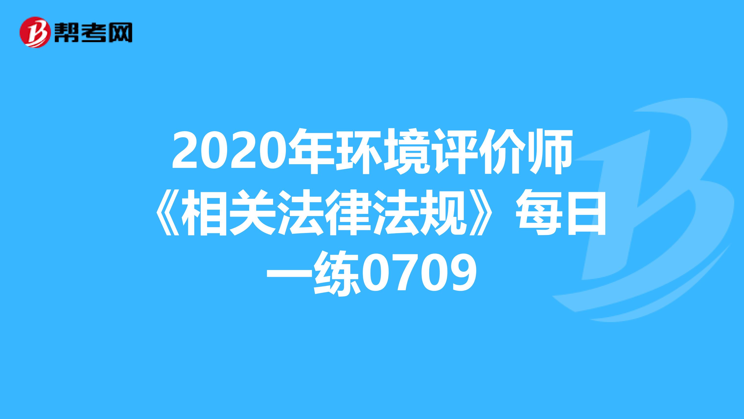 2020年环境评价师《相关法律法规》每日一练0709