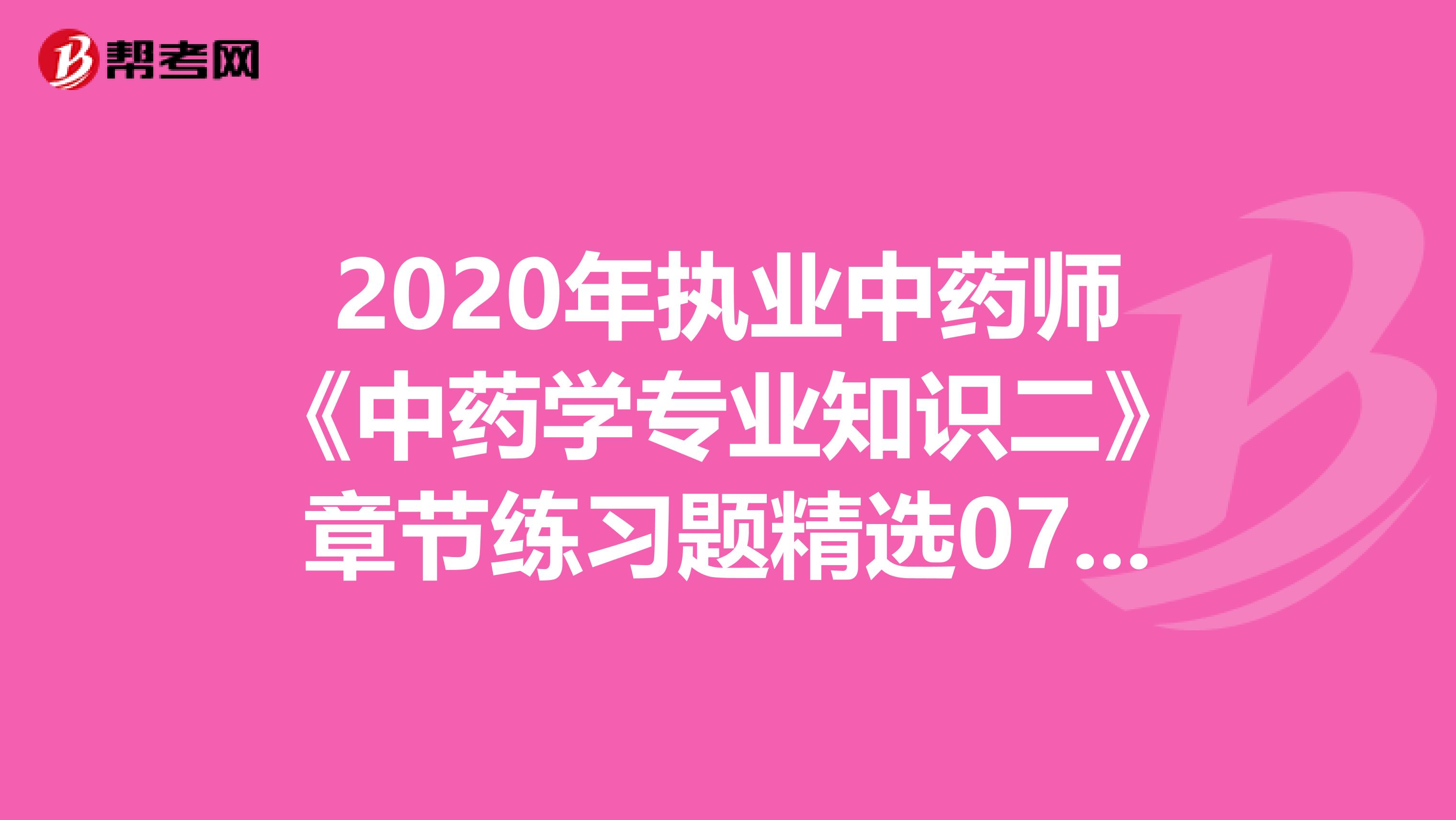 2020年执业中药师《中药学专业知识二》章节练习题精选0709