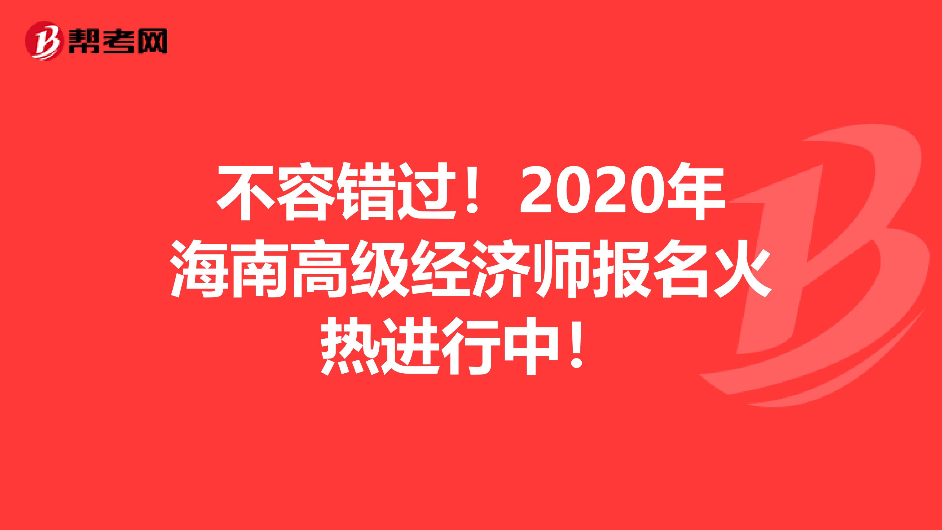 不容错过！2020年海南高级经济师报名火热进行中！