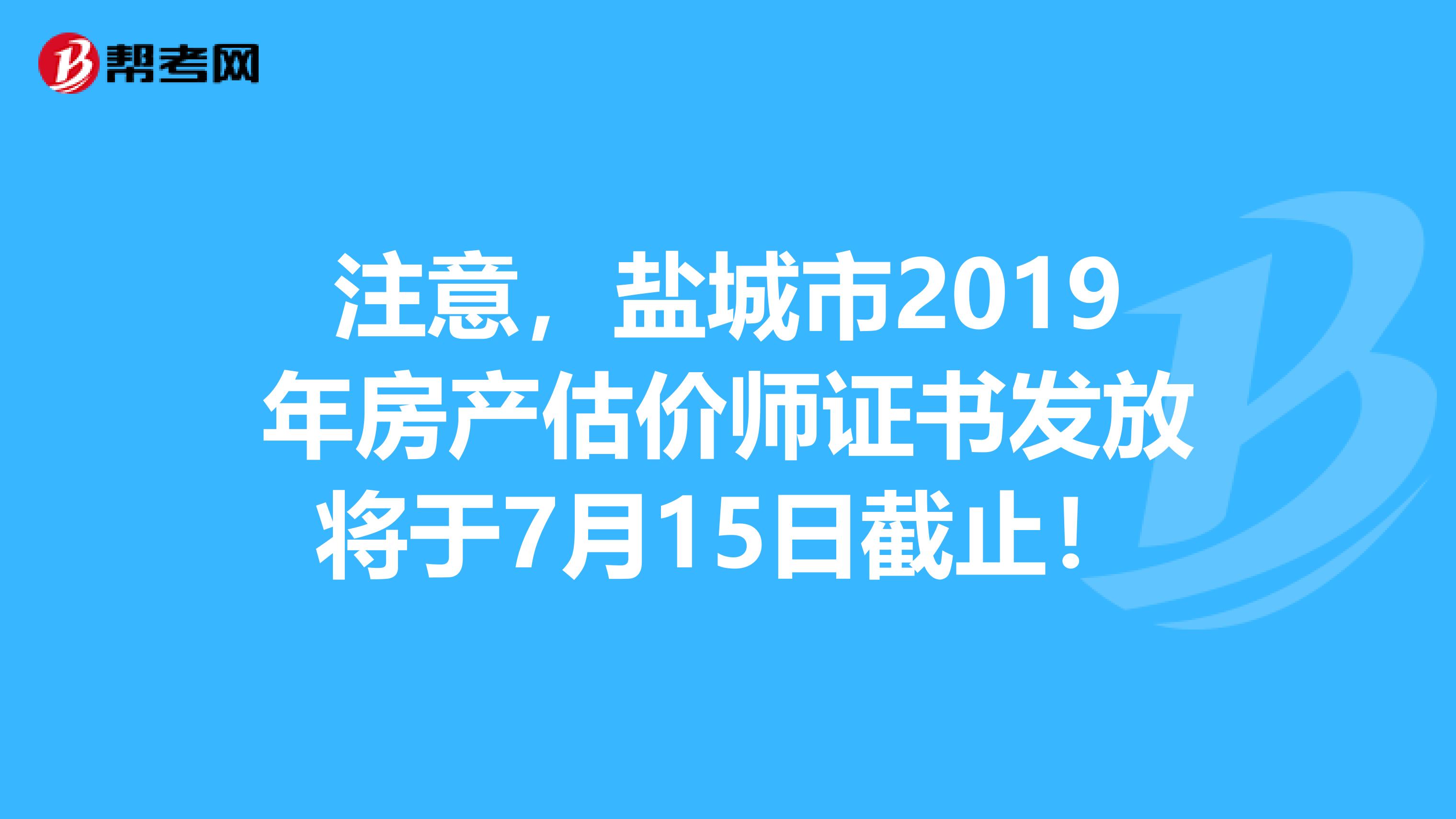 注意，盐城市2019年房产估价师证书发放将于7月15日截止！