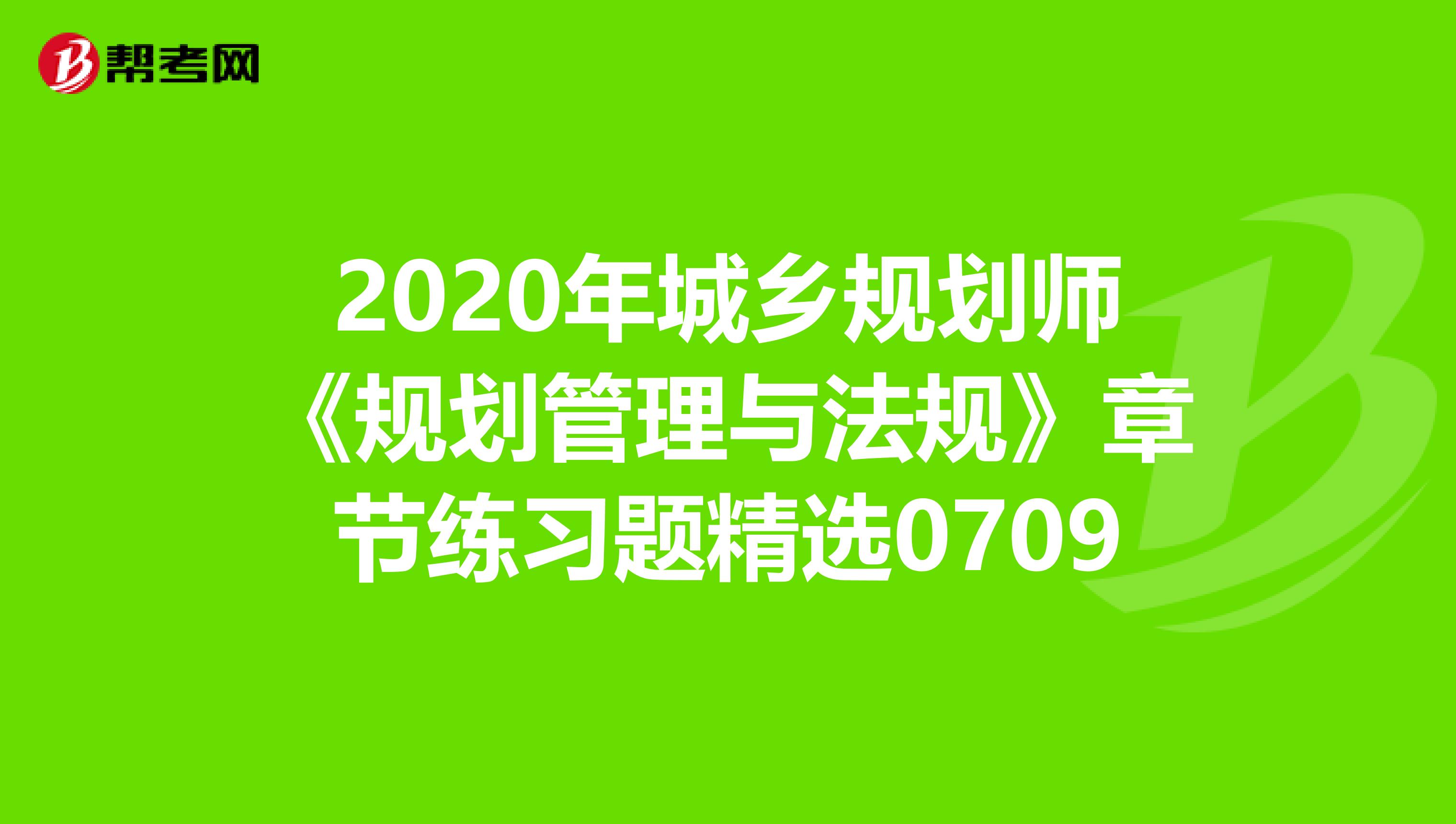 2020年城乡规划师《规划管理与法规》章节练习题精选0709