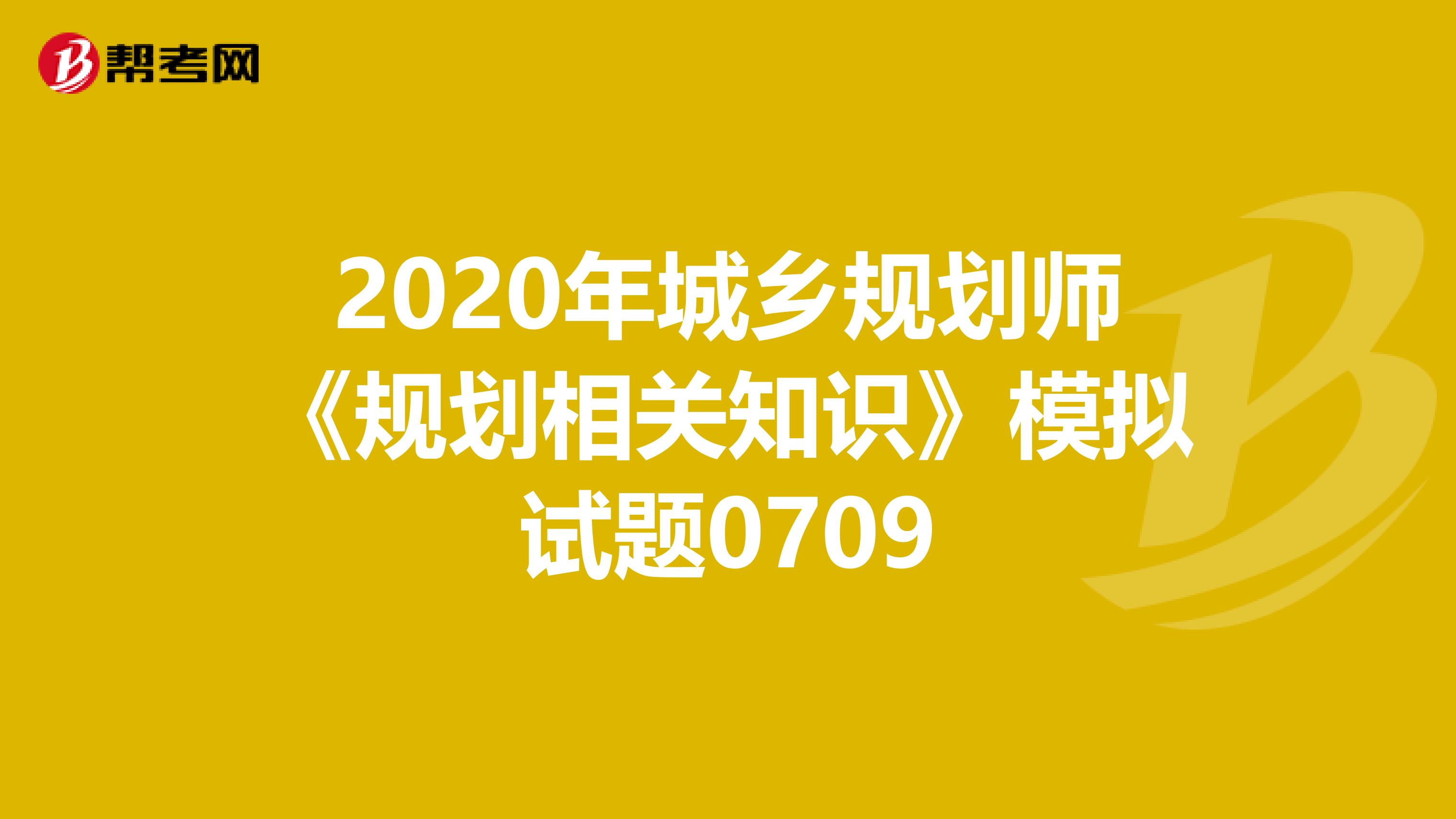 2020年城乡规划师《规划相关知识》模拟试题0709