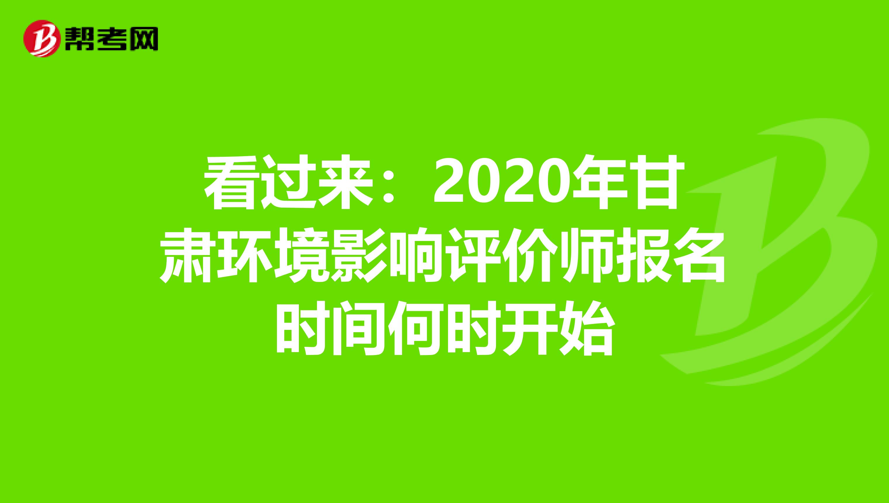 看过来：2020年甘肃环境影响评价师报名时间何时开始