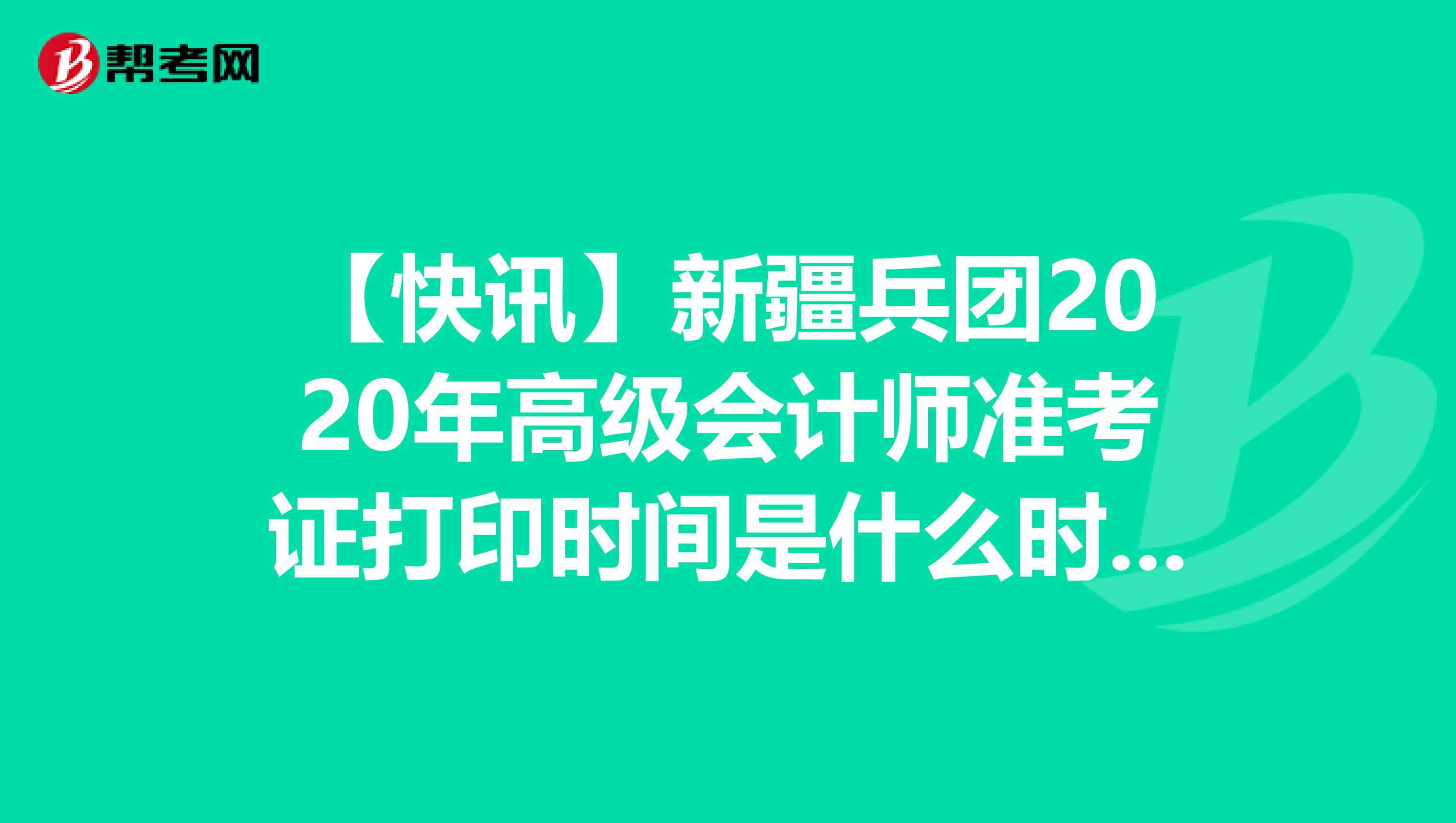 【快讯】新疆兵团2020年高级会计师准考证打印时间是什么时候？