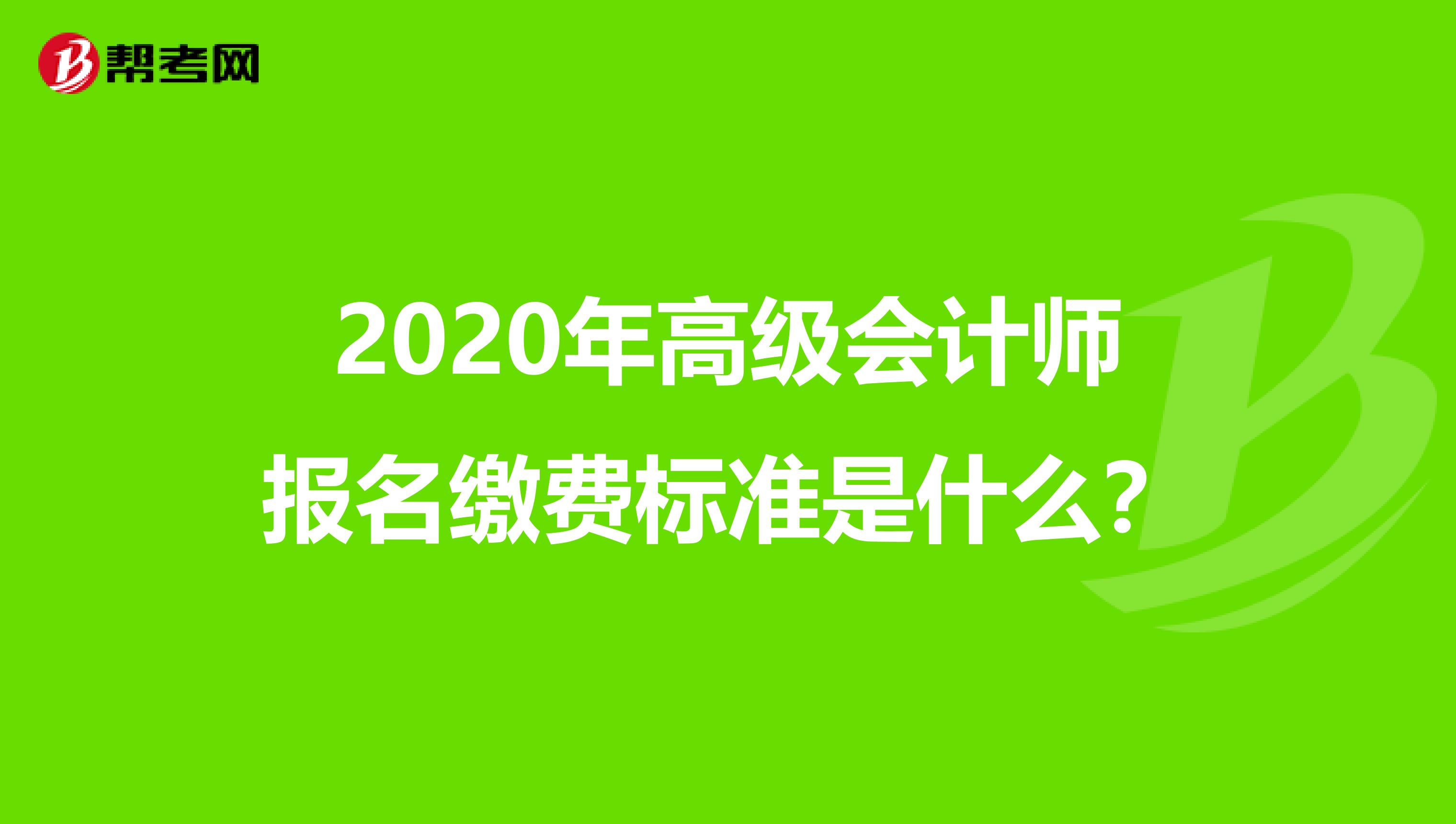 2020年高级会计师报名缴费标准是什么？