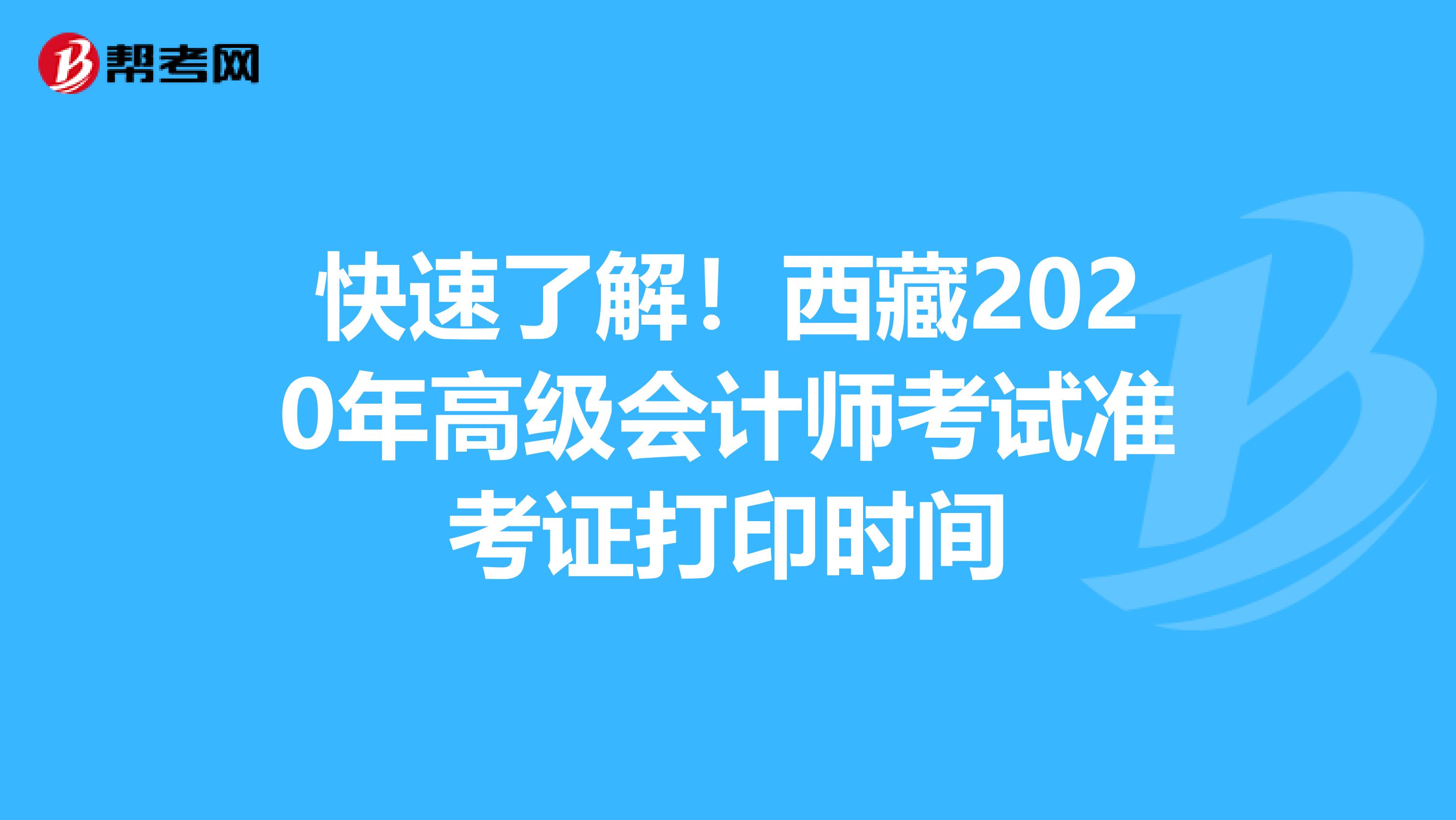 快速了解！西藏2020年高級(jí)會(huì)計(jì)師考試準(zhǔn)考證打印時(shí)間