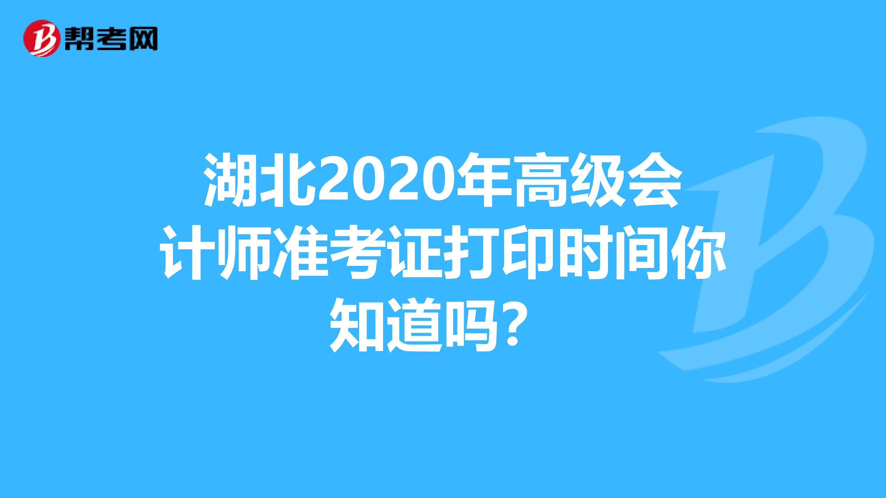 湖北2020年高级会计师准考证打印时间你知道吗？