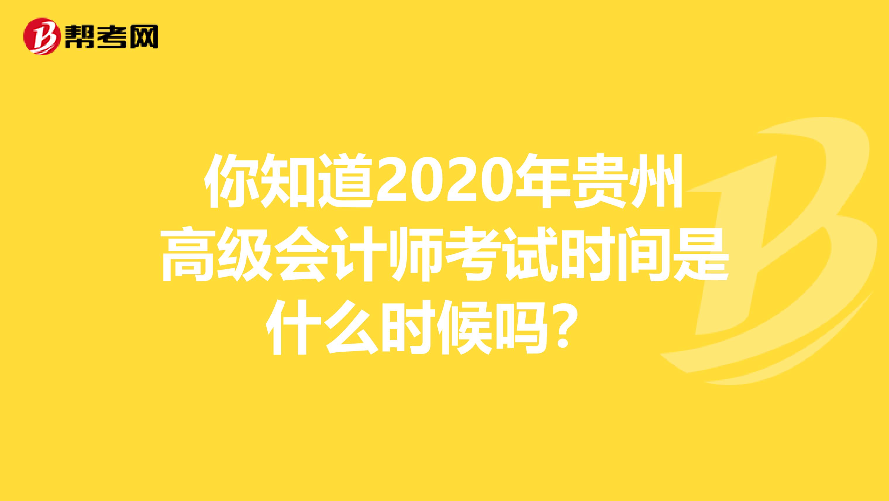 你知道2020年貴州高級會計師考試時間是什么時候嗎？ 