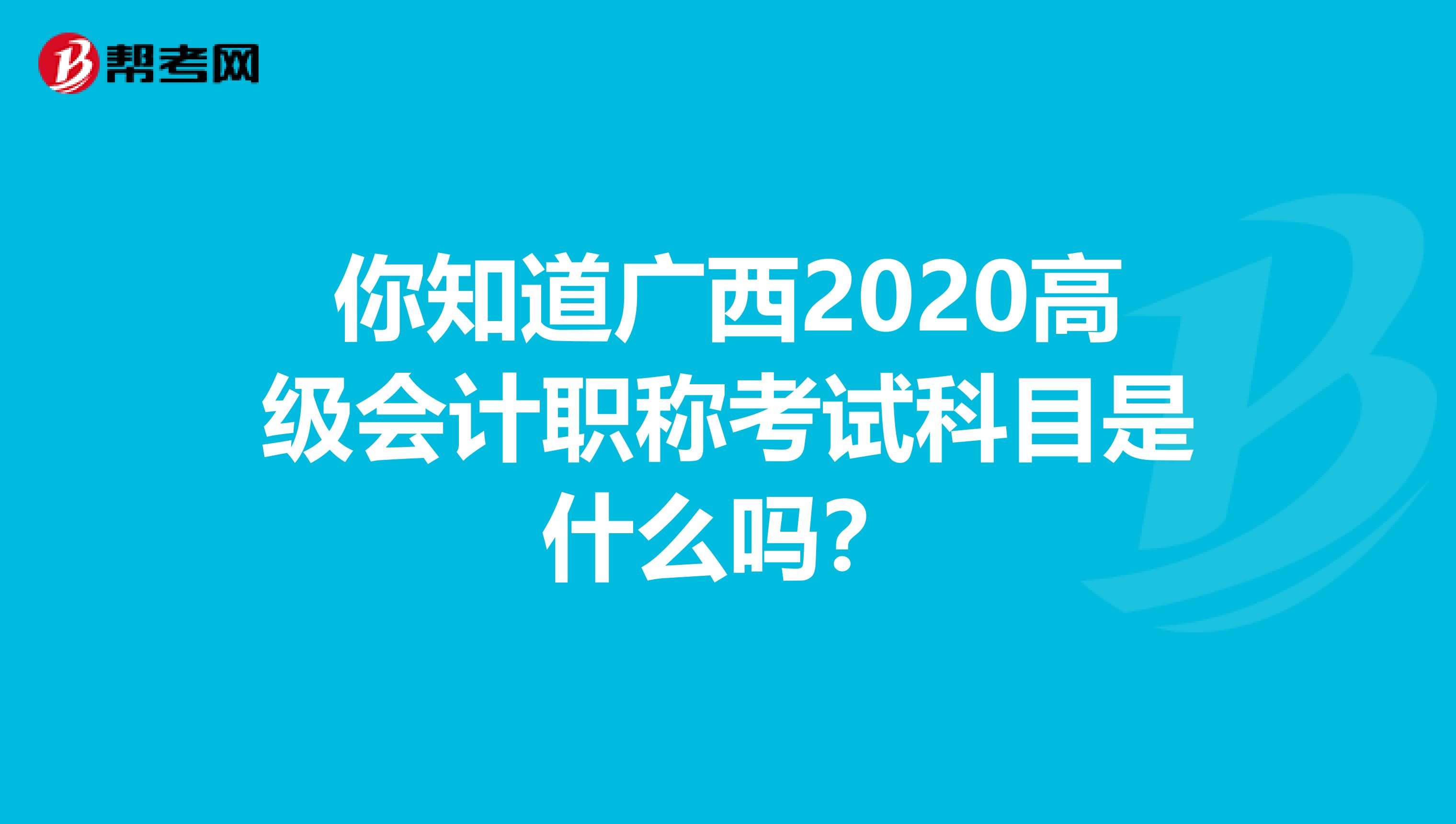 你知道广西2020高级会计职称考试科目是什么吗？