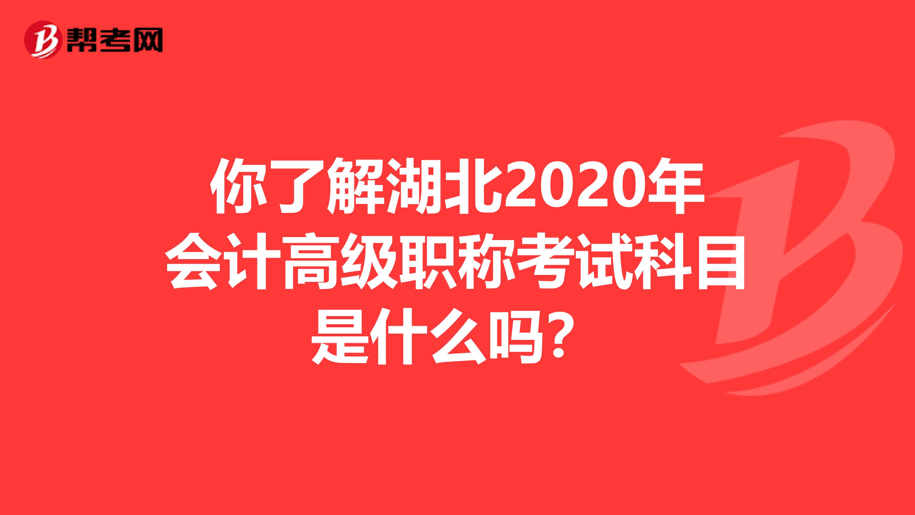 你了解湖北2020年会计高级职称考试科目是什么吗？