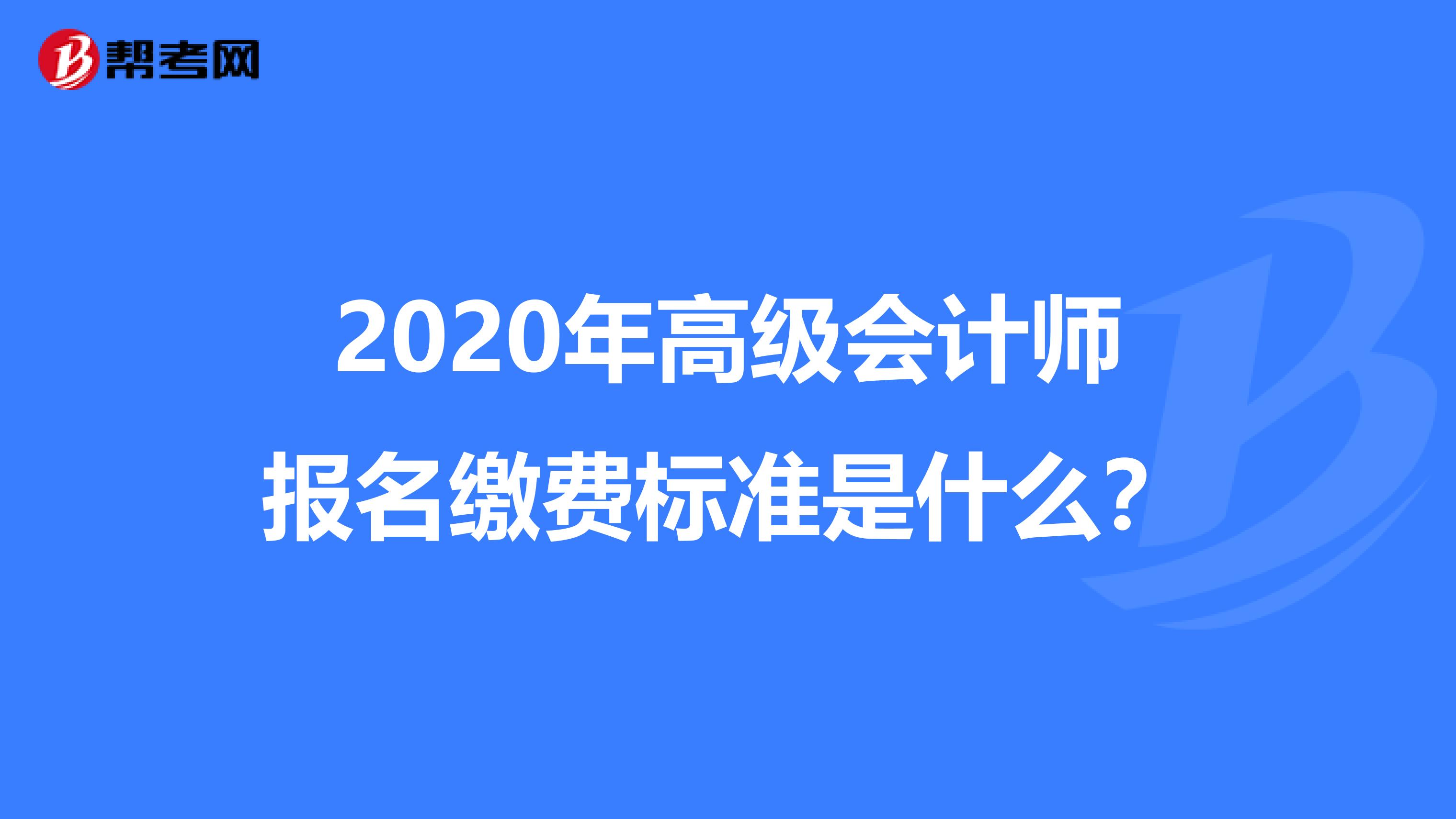 2020年高级会计师报名缴费标准是什么？