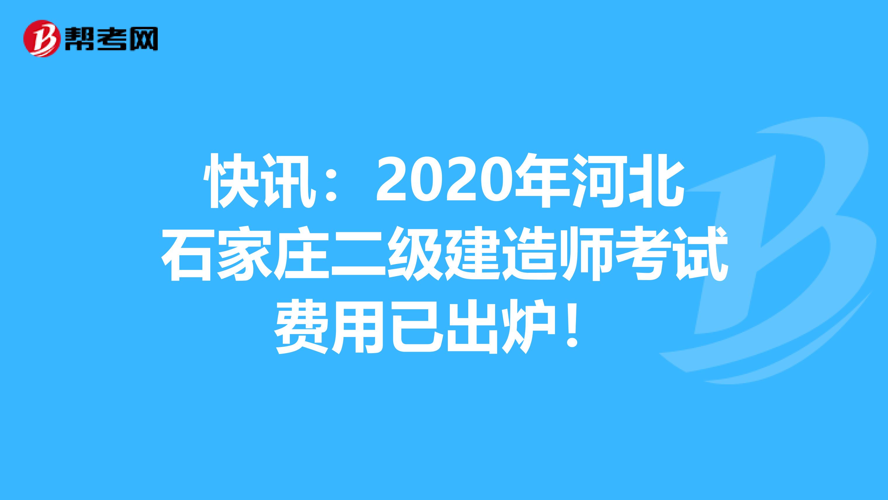 快讯：2020年河北石家庄二级建造师考试费用已出炉！