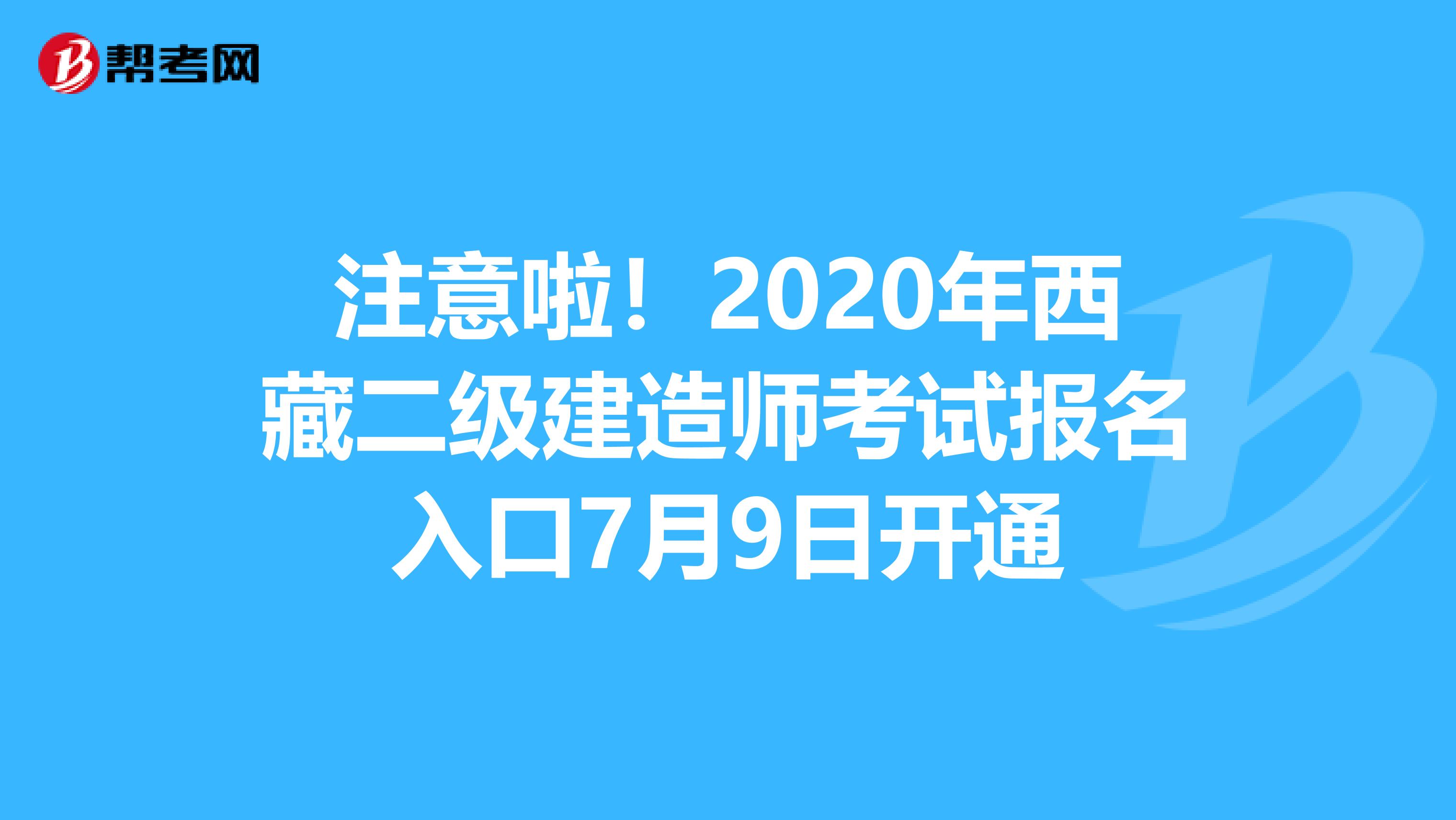 注意啦！2020年西藏二级建造师考试报名入口7月9日开通