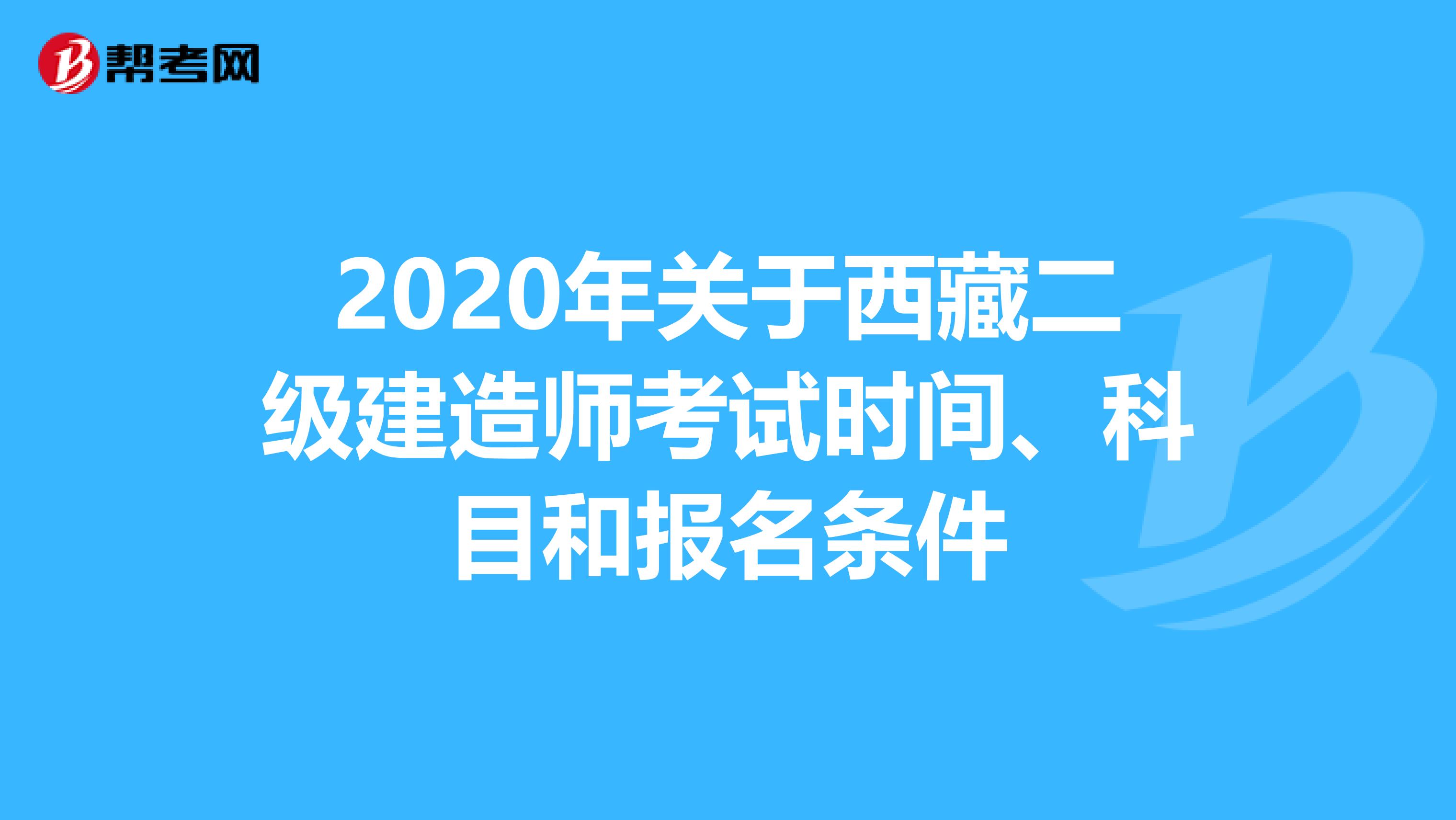 2020年关于西藏二级建造师考试时间、科目和报名条件