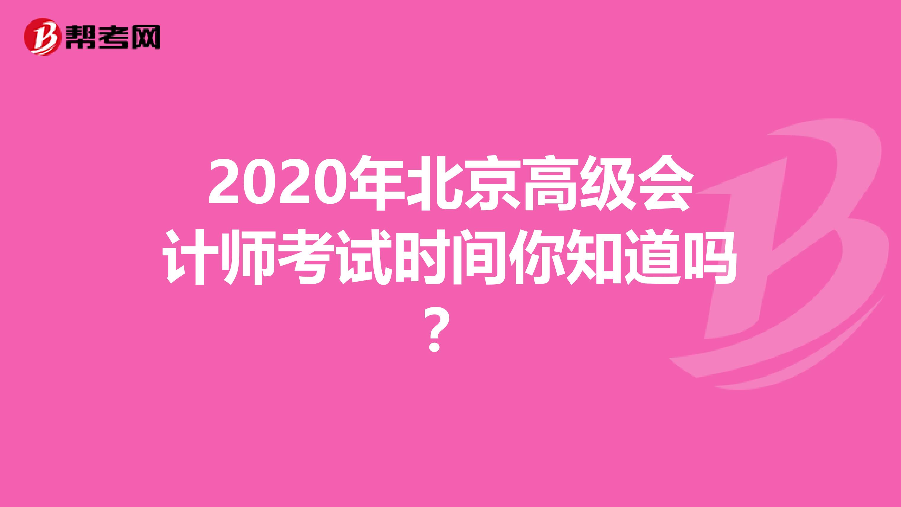 2020年北京高级会计师考试时间你知道吗？