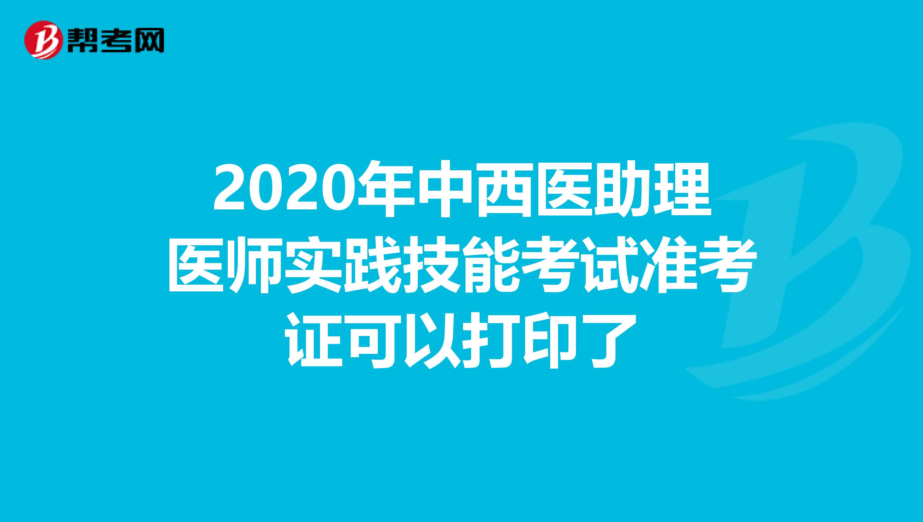 2020年中西医助理医师实践技能考试准考证可以打印了