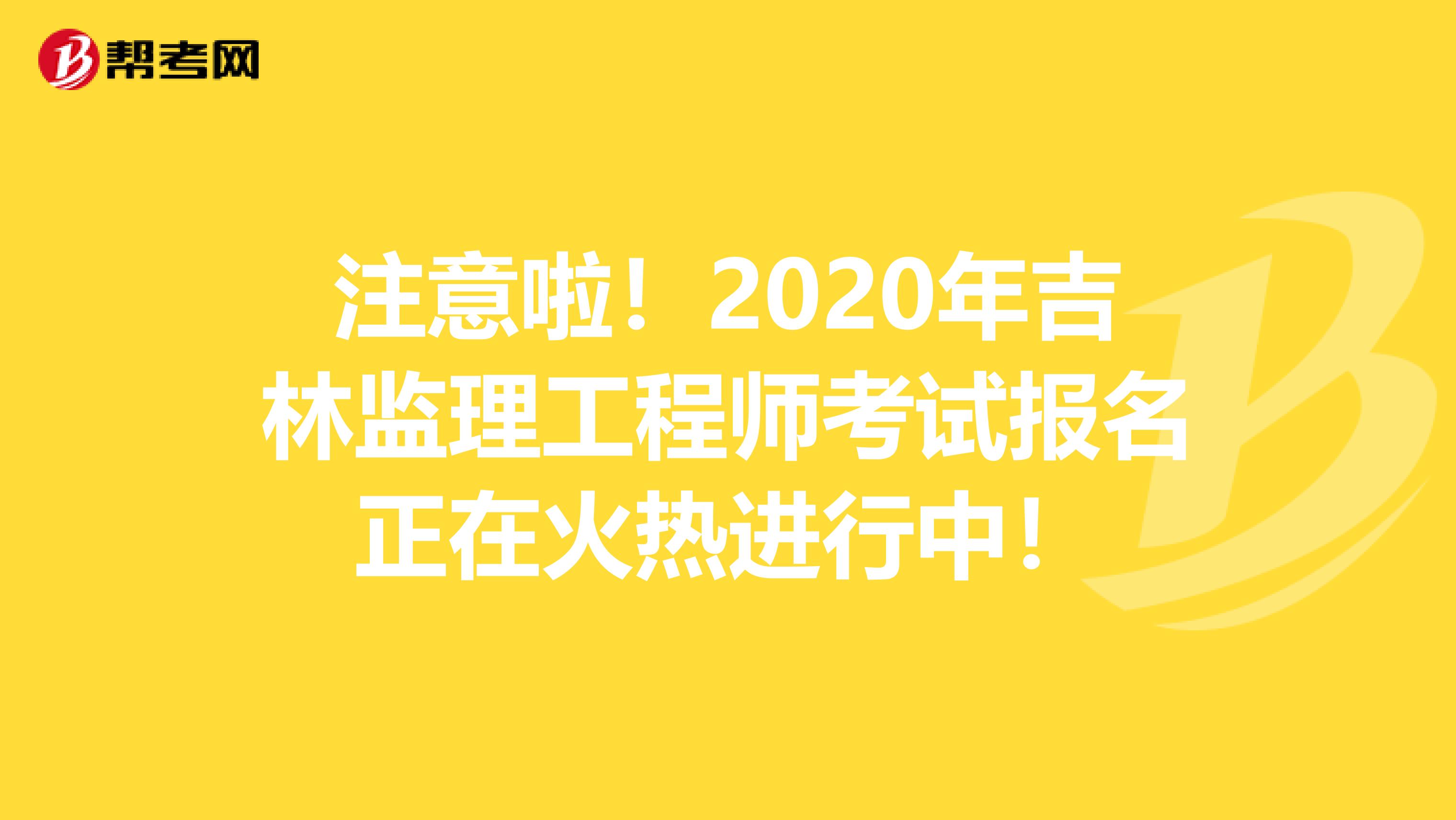 注意啦！2020年吉林监理工程师考试报名正在火热进行中！