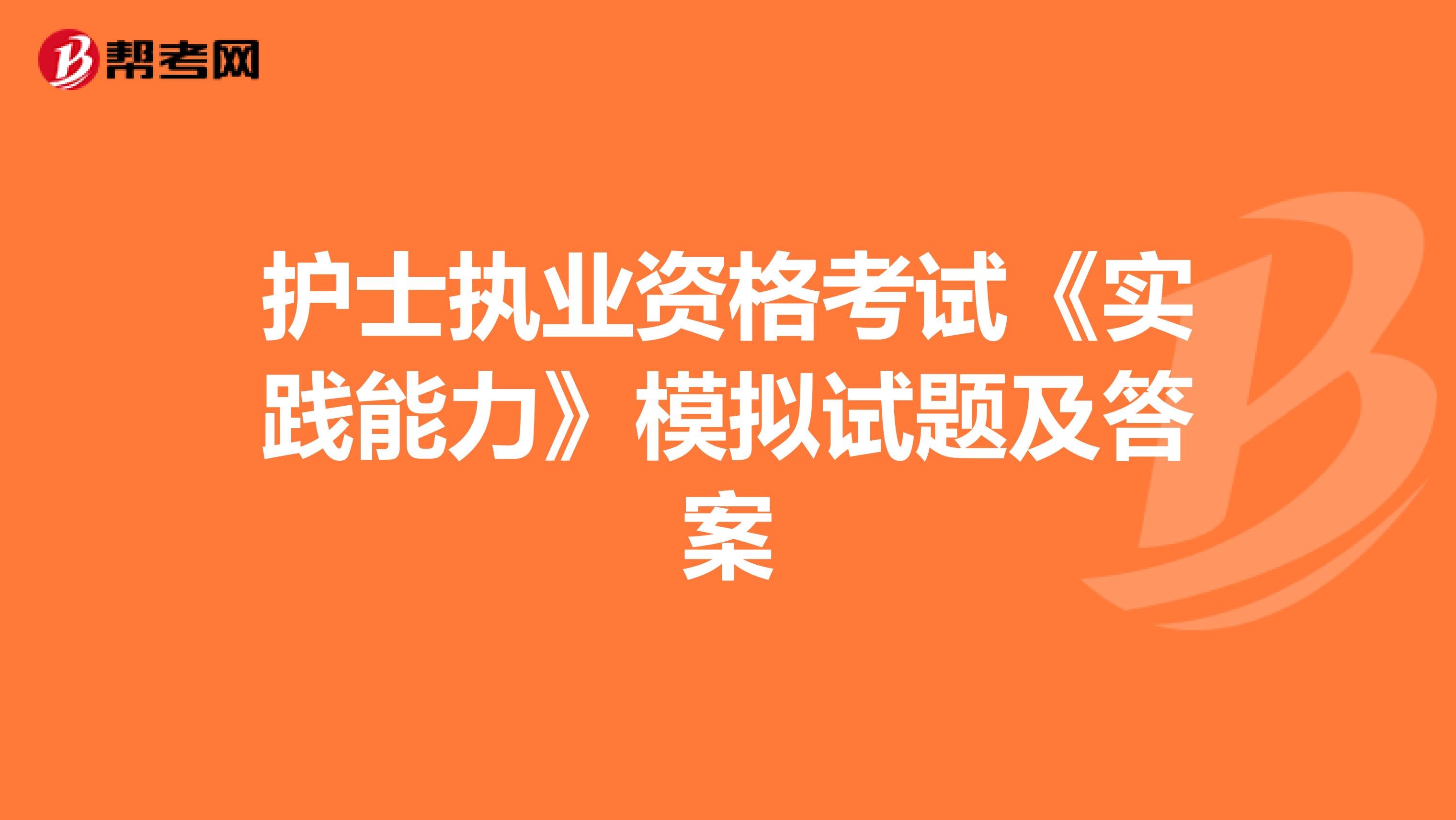 护士执业资格考试《实践能力》模拟试题及答案