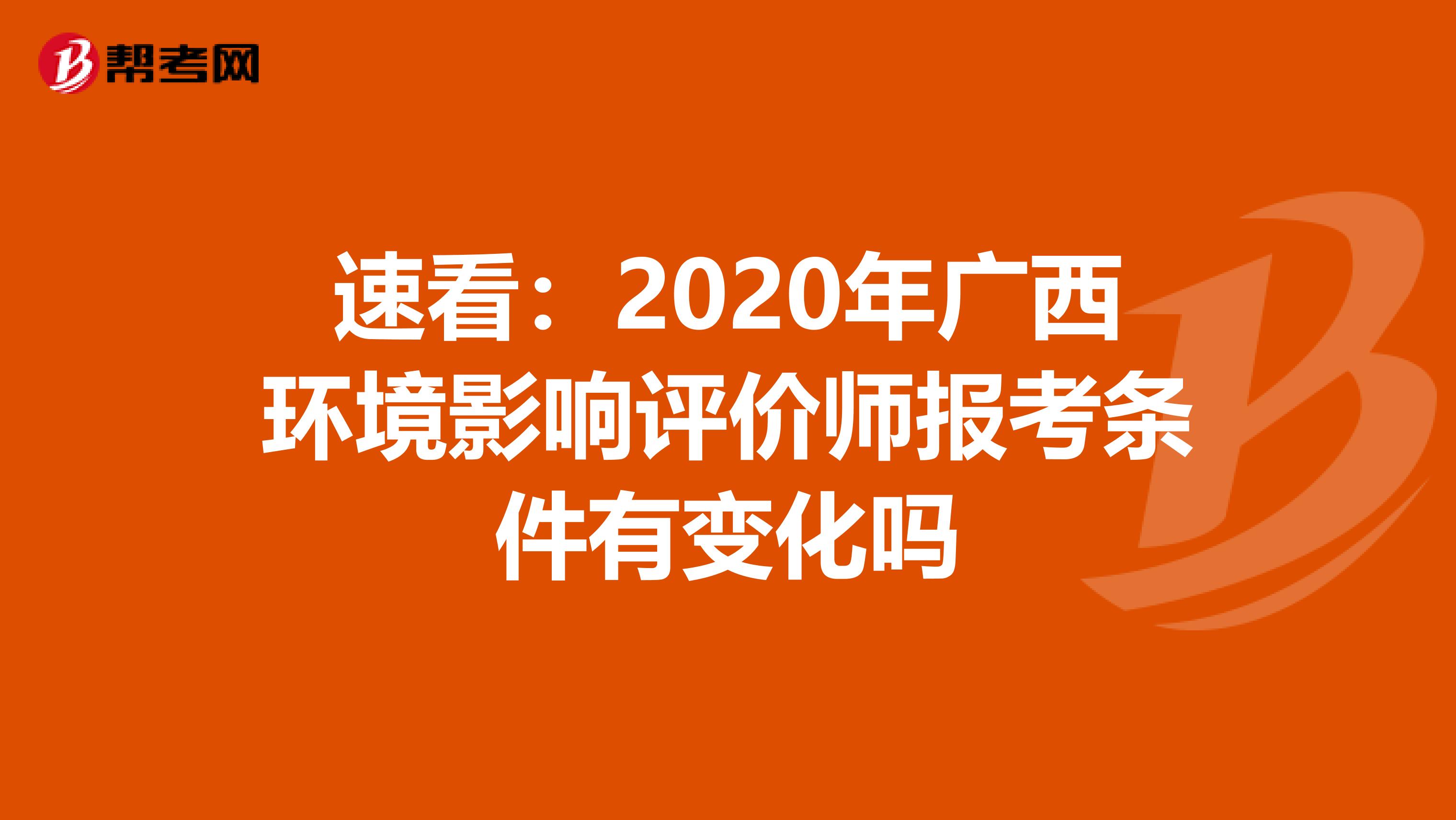 速看：2020年广西环境影响评价师报考条件有变化吗