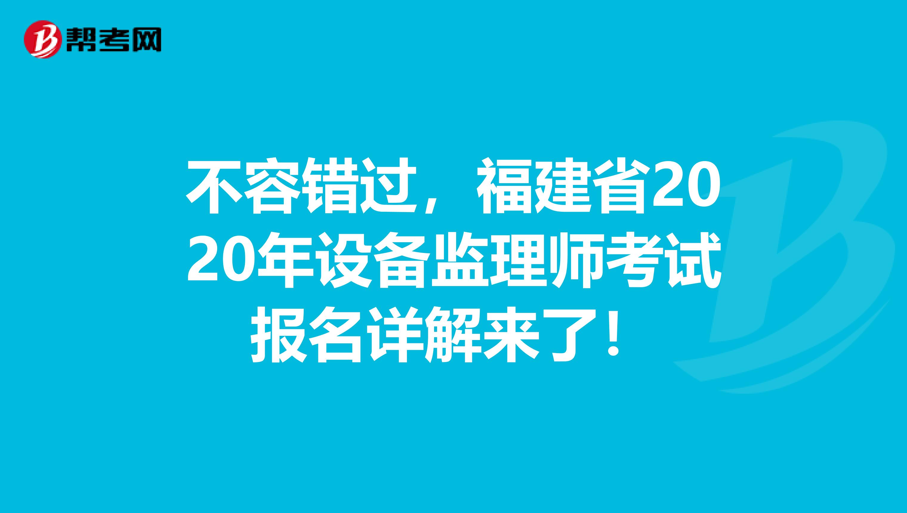 不容错过，福建省2020年设备监理师考试报名详解来了！