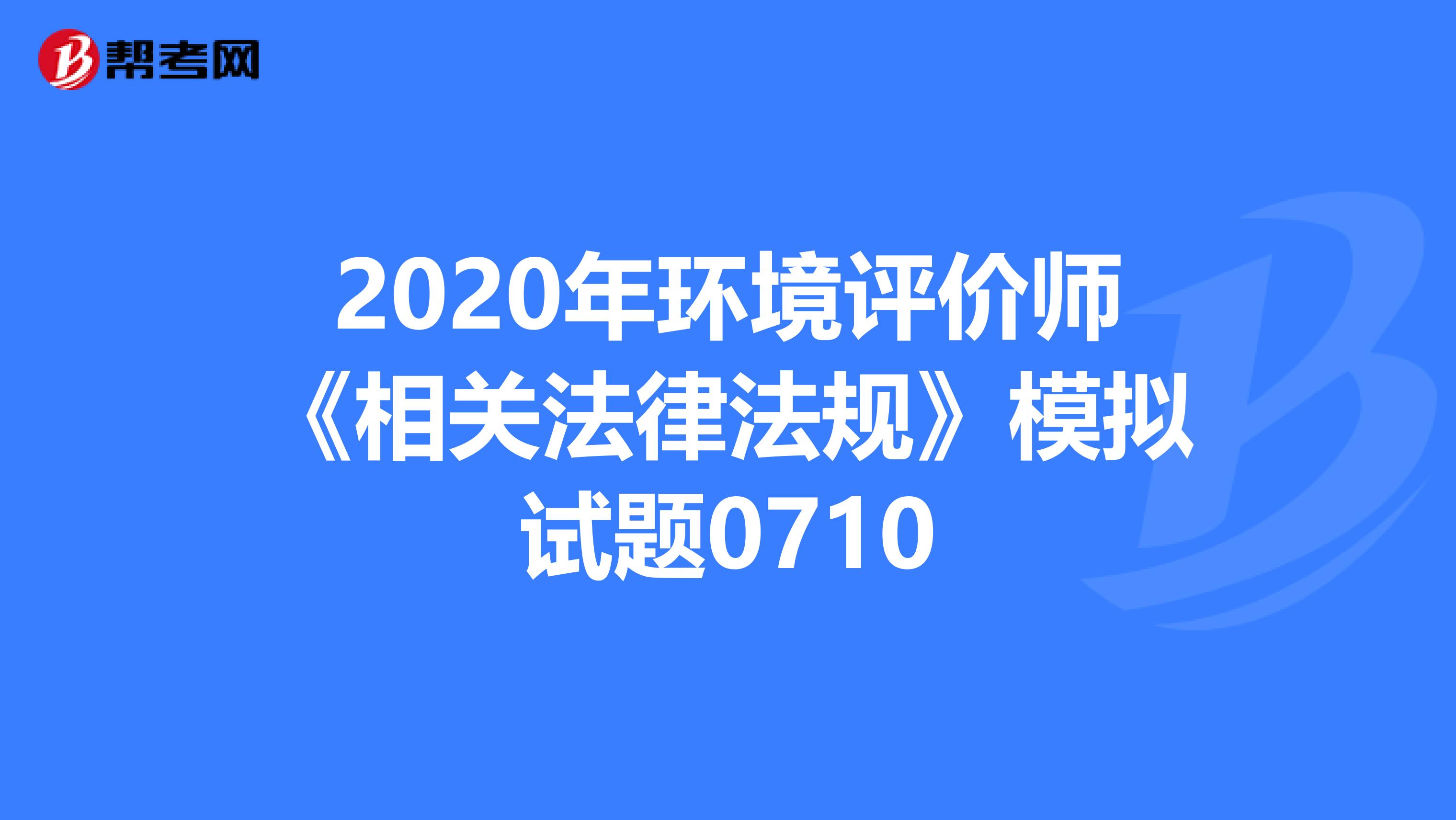 2020年环境评价师《相关法律法规》模拟试题0710