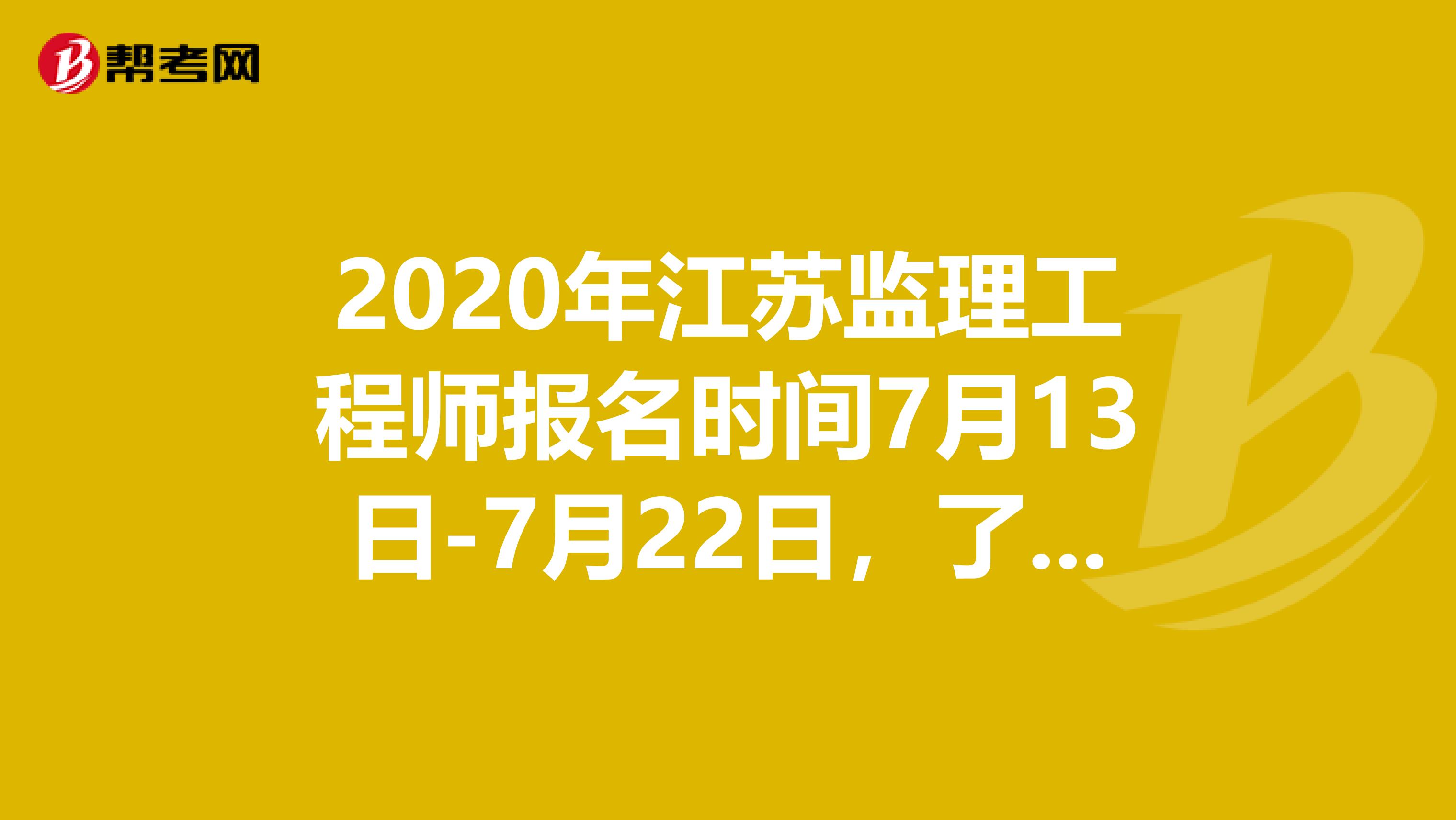 2020年江苏监理工程师报名时间7月13日-7月22日，了解一下？