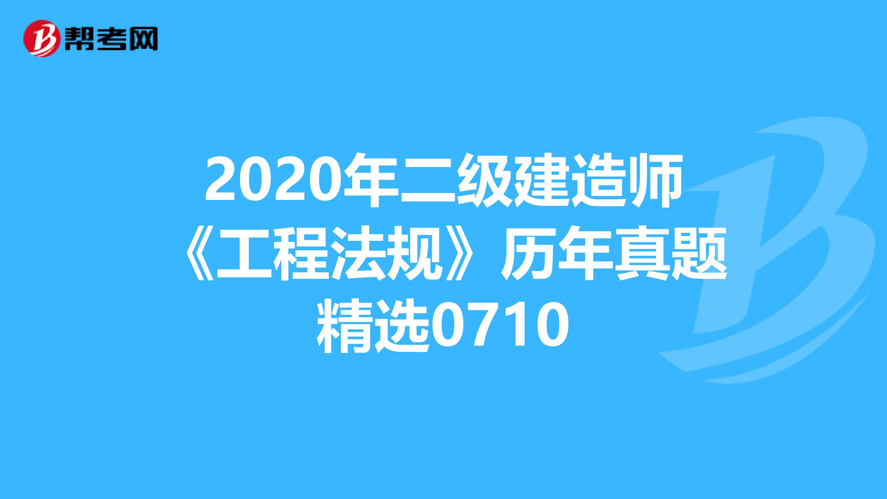 2020年二级建造师《工程法规》历年真题精选0710