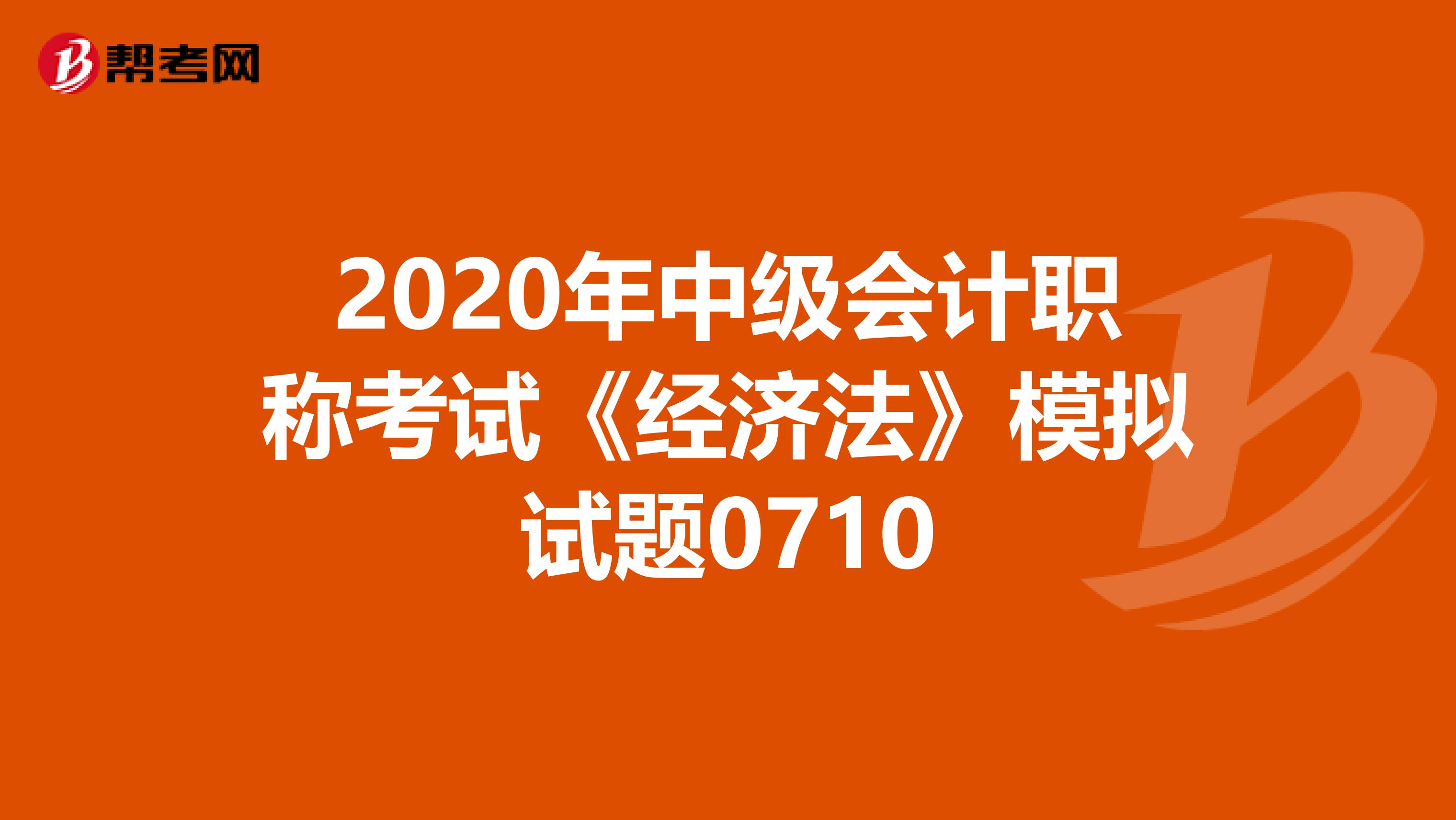2020年中级会计职称考试《经济法》模拟试题0710