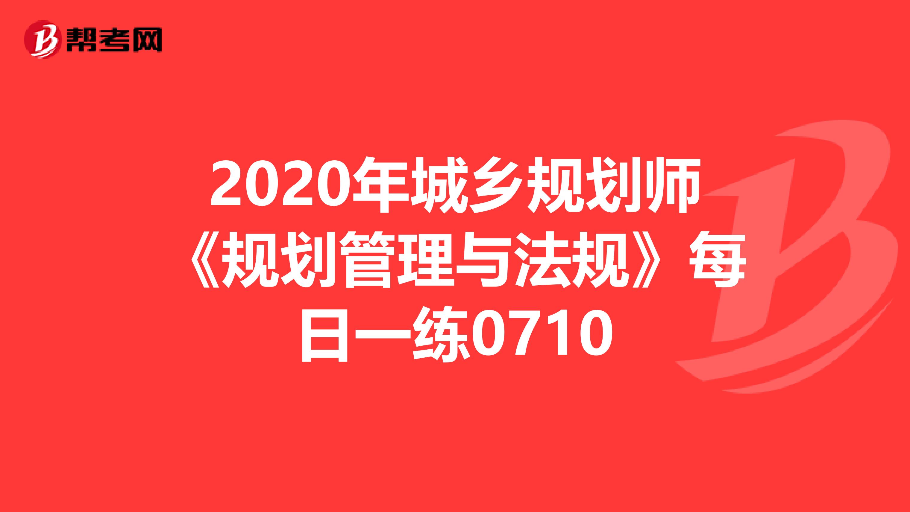 2020年城乡规划师《规划管理与法规》每日一练0710